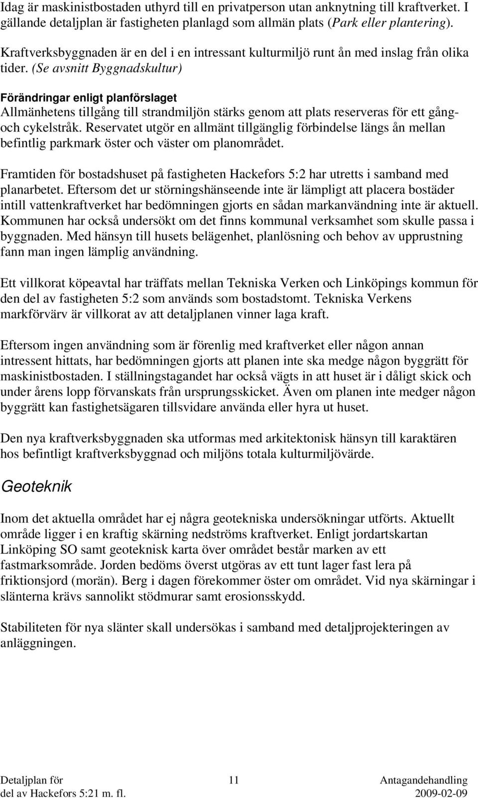 (Se avsnitt Byggnadskultur) Förändringar enligt planförslaget Allmänhetens tillgång till strandmiljön stärks genom att plats reserveras för ett gångoch cykelstråk.