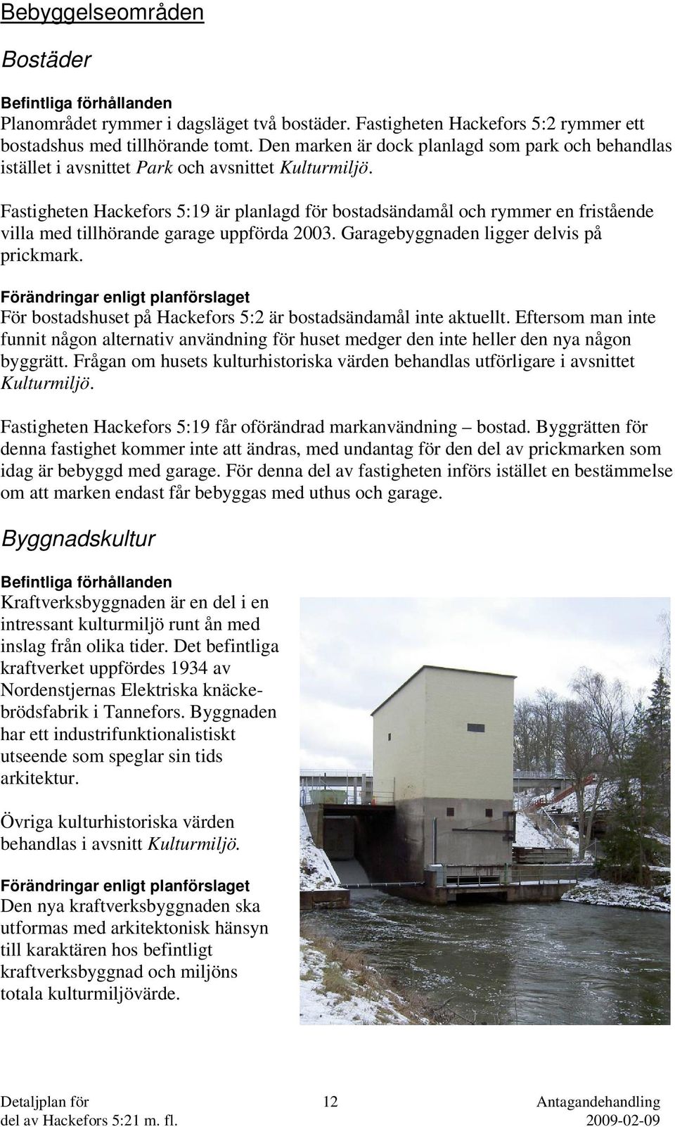 Fastigheten Hackefors 5:19 är planlagd för bostadsändamål och rymmer en fristående villa med tillhörande garage uppförda 2003. Garagebyggnaden ligger delvis på prickmark.