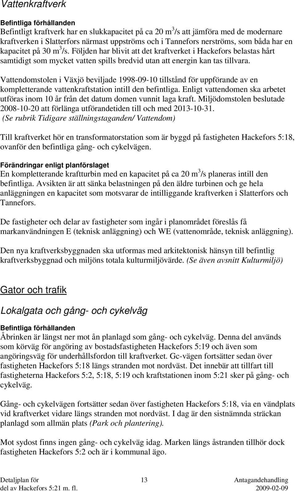 Vattendomstolen i Väjö beviljade 1998-09-10 tillstånd för uppförande av en kompletterande vattenkraftstation intill den befintliga.