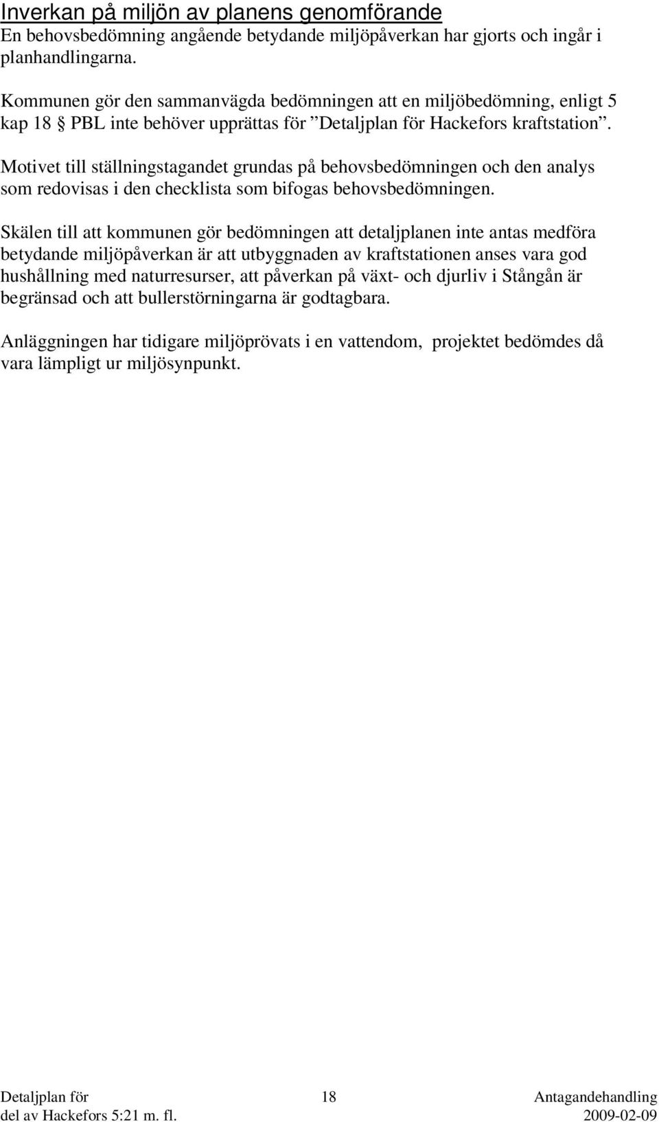 Motivet till ställningstagandet grundas på behovsbedömningen och den analys som redovisas i den checklista som bifogas behovsbedömningen.