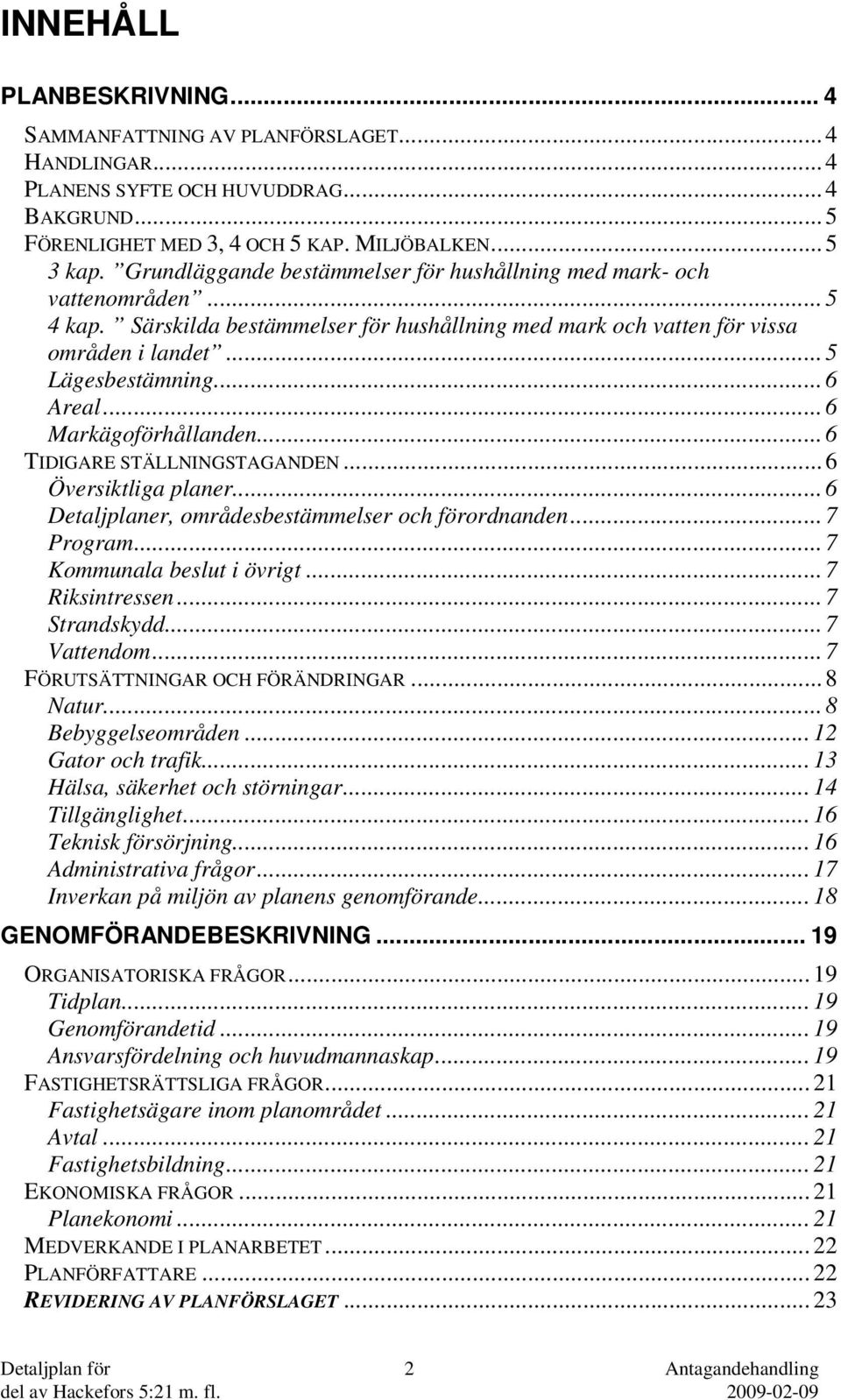 .. 6 Markägoförhållanden... 6 TIDIGARE STÄLLNINGSTAGANDEN... 6 Översiktliga planer... 6 Detaljplaner, områdesbestämmelser och förordnanden... 7 Program... 7 Kommunala beslut i övrigt... 7 Riksintressen.