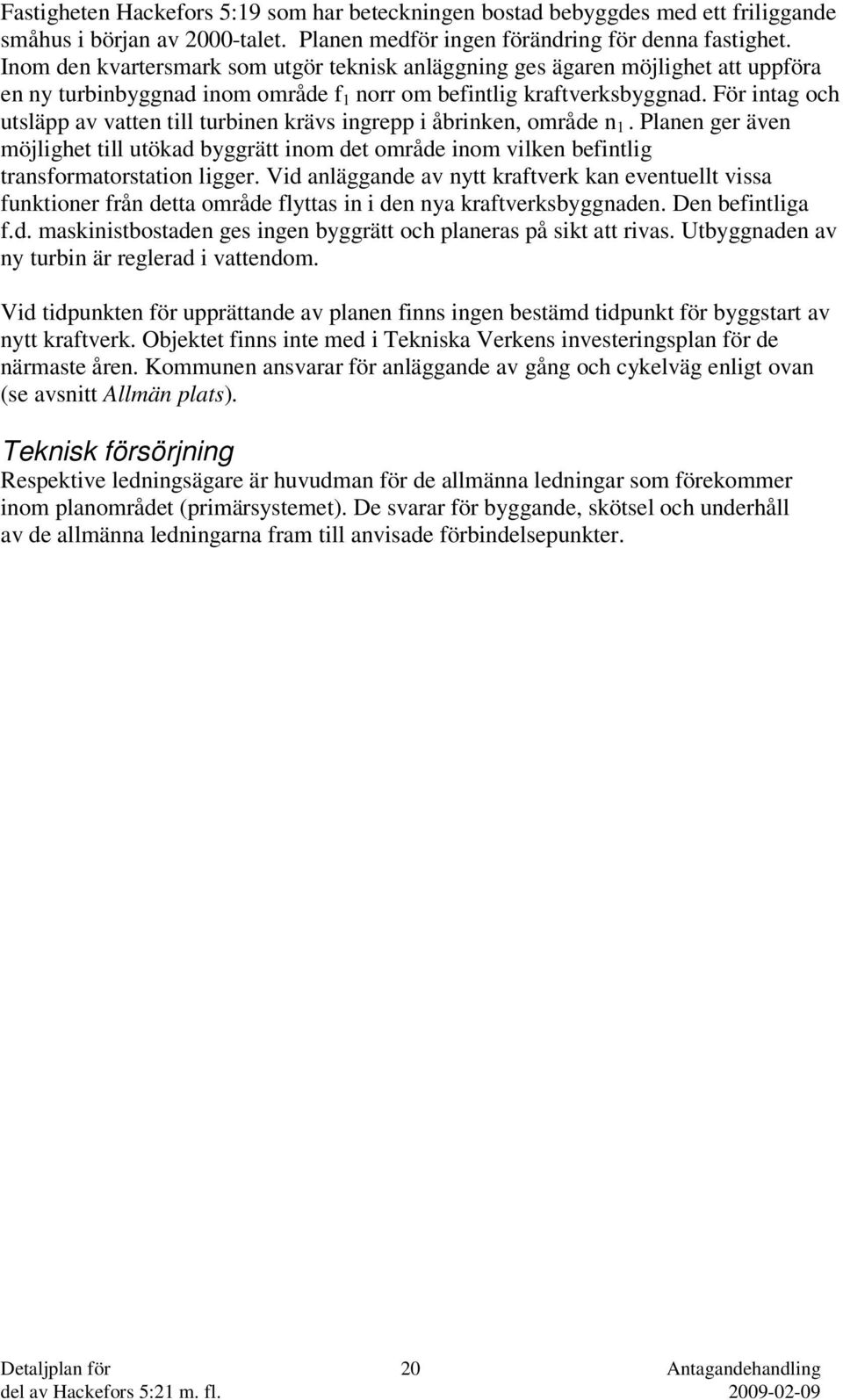 För intag och utsläpp av vatten till turbinen krävs ingrepp i åbrinken, område n 1. Planen ger även möjlighet till utökad byggrätt inom det område inom vilken befintlig transformatorstation ligger.