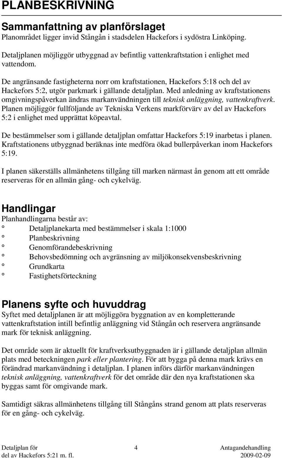 De angränsande fastigheterna norr om kraftstationen, Hackefors 5:18 och del av Hackefors 5:2, utgör parkmark i gällande detaljplan.