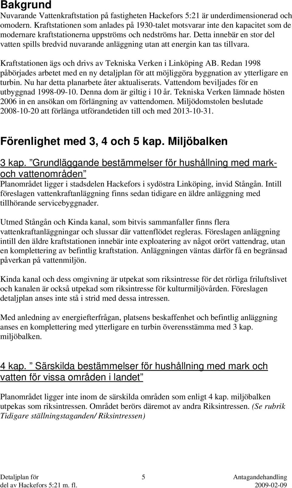 Detta innebär en stor del vatten spills bredvid nuvarande anläggning utan att energin kan tas tillvara. Kraftstationen ägs och drivs av Tekniska Verken i Linköping AB.