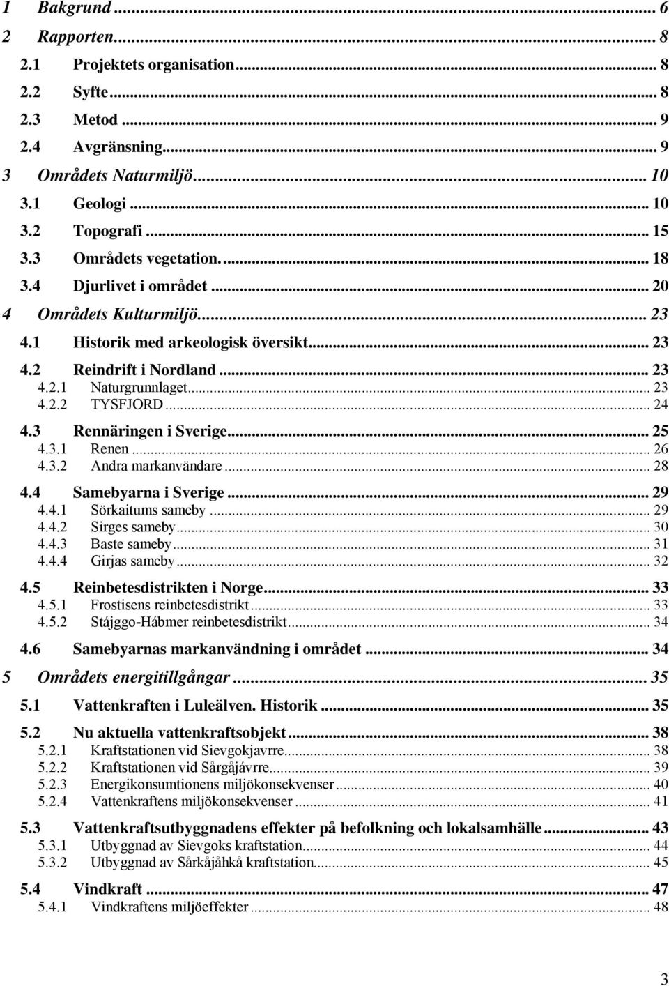 .. 24 4.3 Rennäringen i Sverige... 25 4.3.1 Renen... 26 4.3.2 Andra markanvändare... 28 4.4 Samebyarna i Sverige... 29 4.4.1 Sörkaitums sameby... 29 4.4.2 Sirges sameby... 30 4.4.3 Baste sameby... 31 4.