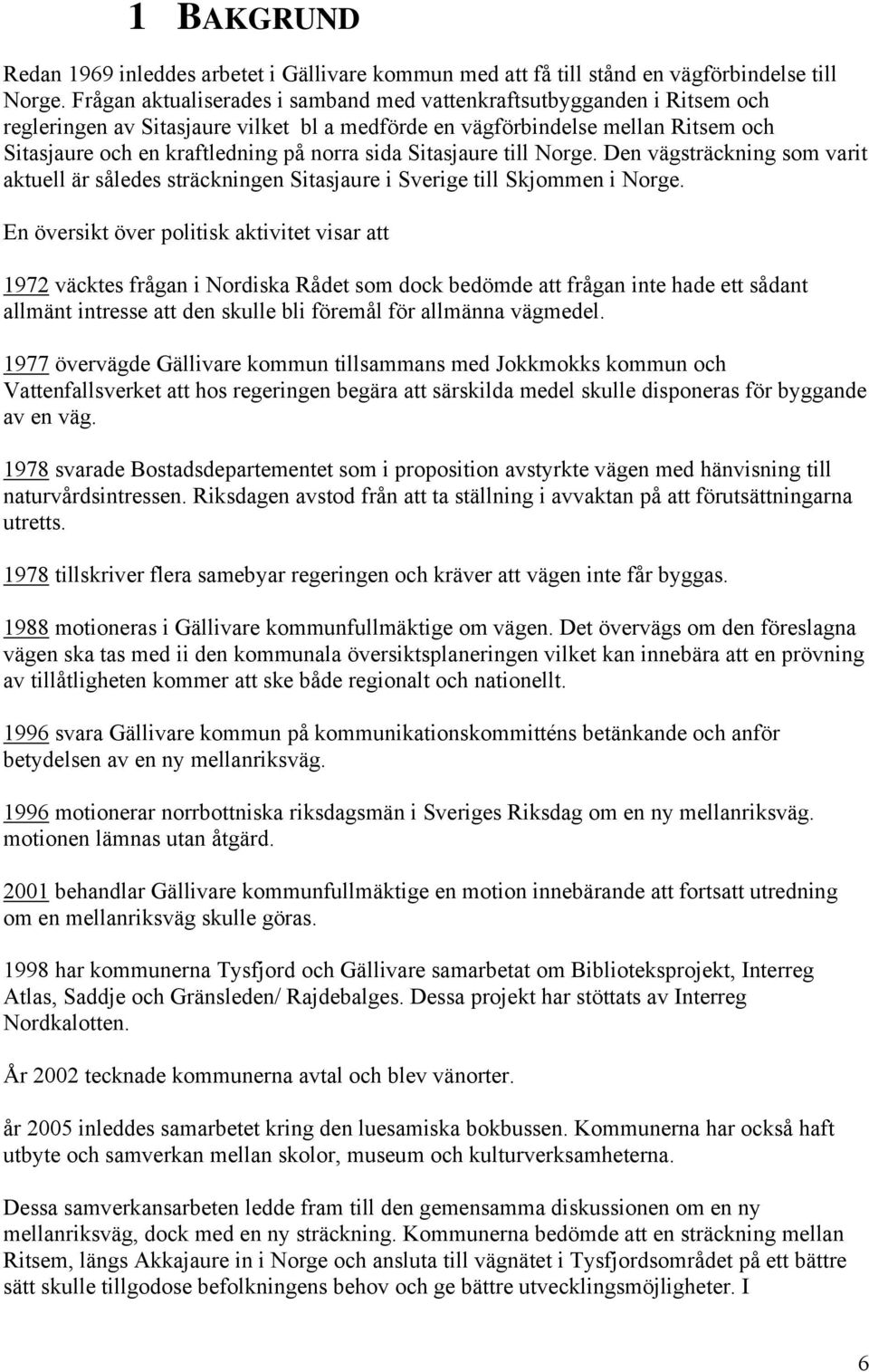 sida Sitasjaure till Norge. Den vägsträckning som varit aktuell är således sträckningen Sitasjaure i Sverige till Skjommen i Norge.