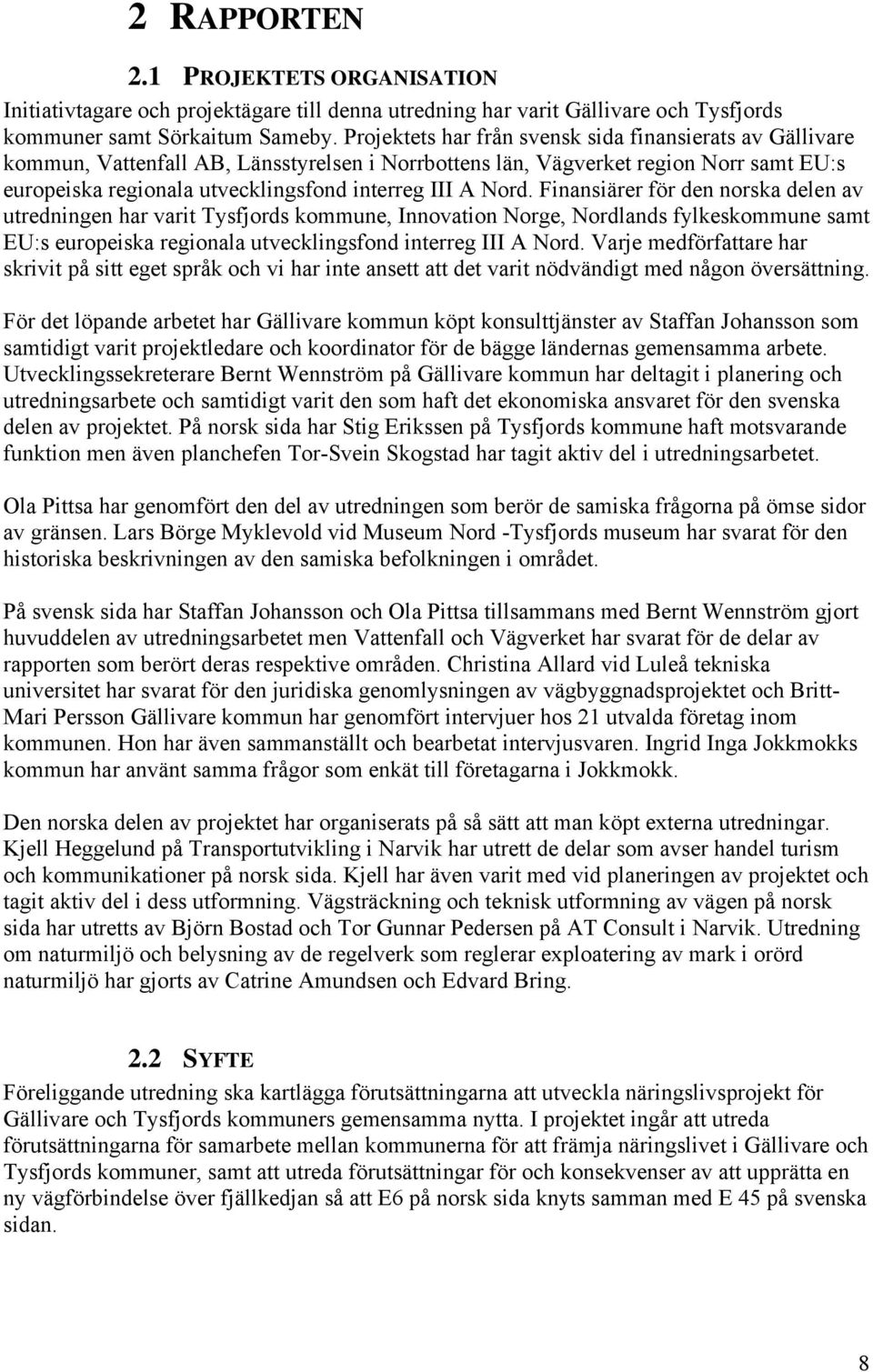 Nord. Finansiärer för den norska delen av utredningen har varit Tysfjords kommune, Innovation Norge, Nordlands fylkeskommune samt EU:s europeiska regionala utvecklingsfond interreg III A Nord.