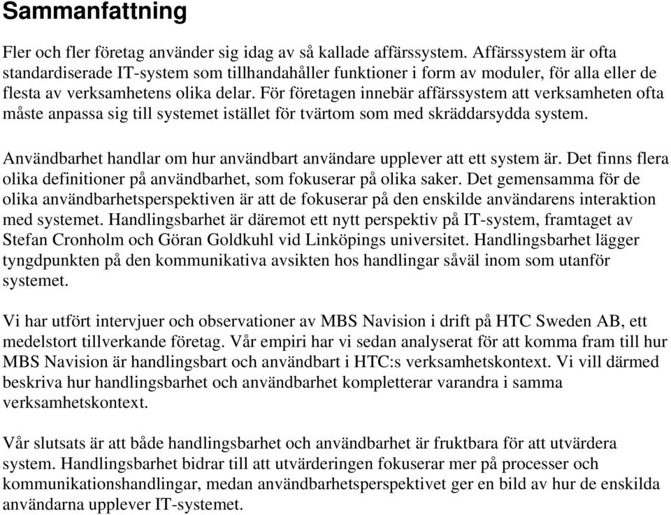 För företagen innebär affärssystem att verksamheten ofta måste anpassa sig till systemet istället för tvärtom som med skräddarsydda system.