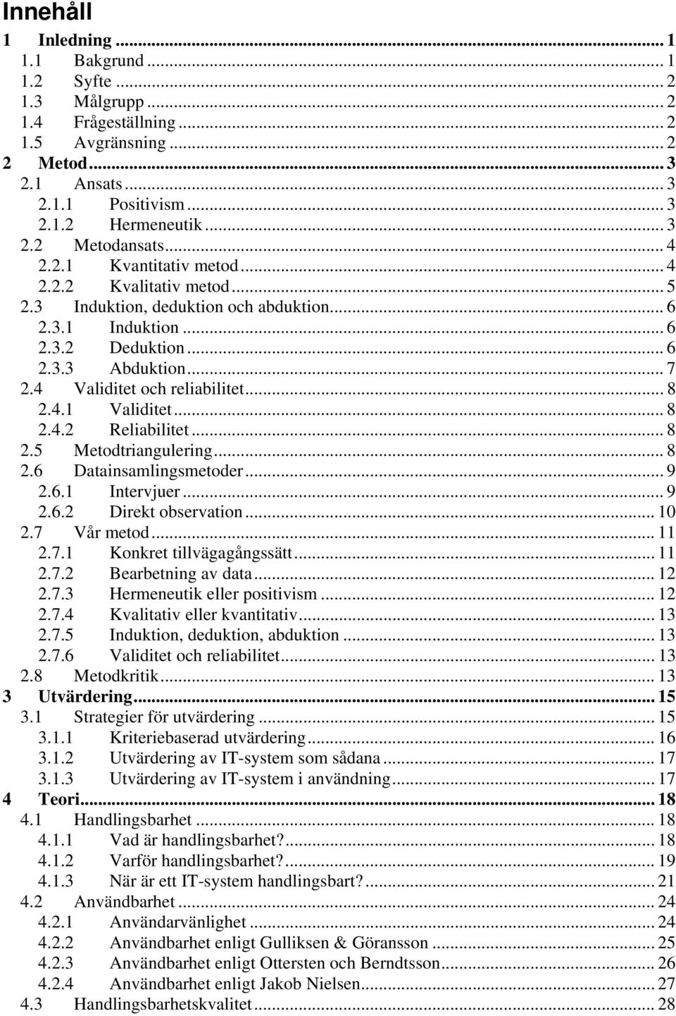 .. 8 2.4.1 Validitet... 8 2.4.2 Reliabilitet... 8 2.5 Metodtriangulering... 8 2.6 Datainsamlingsmetoder... 9 2.6.1 Intervjuer... 9 2.6.2 Direkt observation... 10 2.7 Vår metod... 11 2.7.1 Konkret tillvägagångssätt.