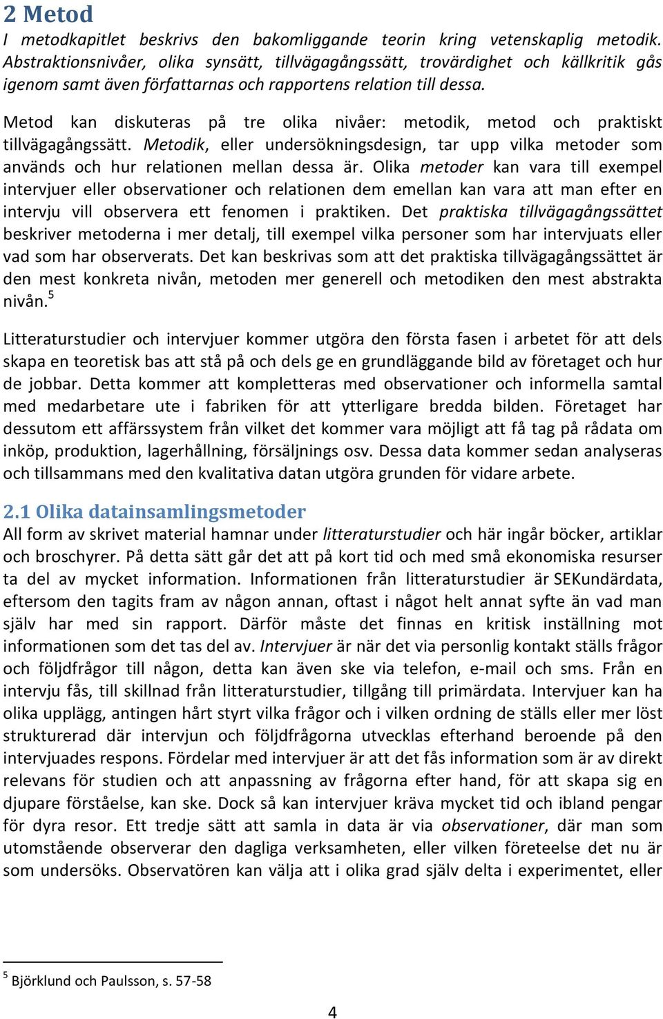 Metod kan diskuteras på tre olika nivåer: metodik, metod och praktiskt tillvägagångssätt. Metodik, eller undersökningsdesign, tar upp vilka metoder som används och hur relationen mellan dessa är.