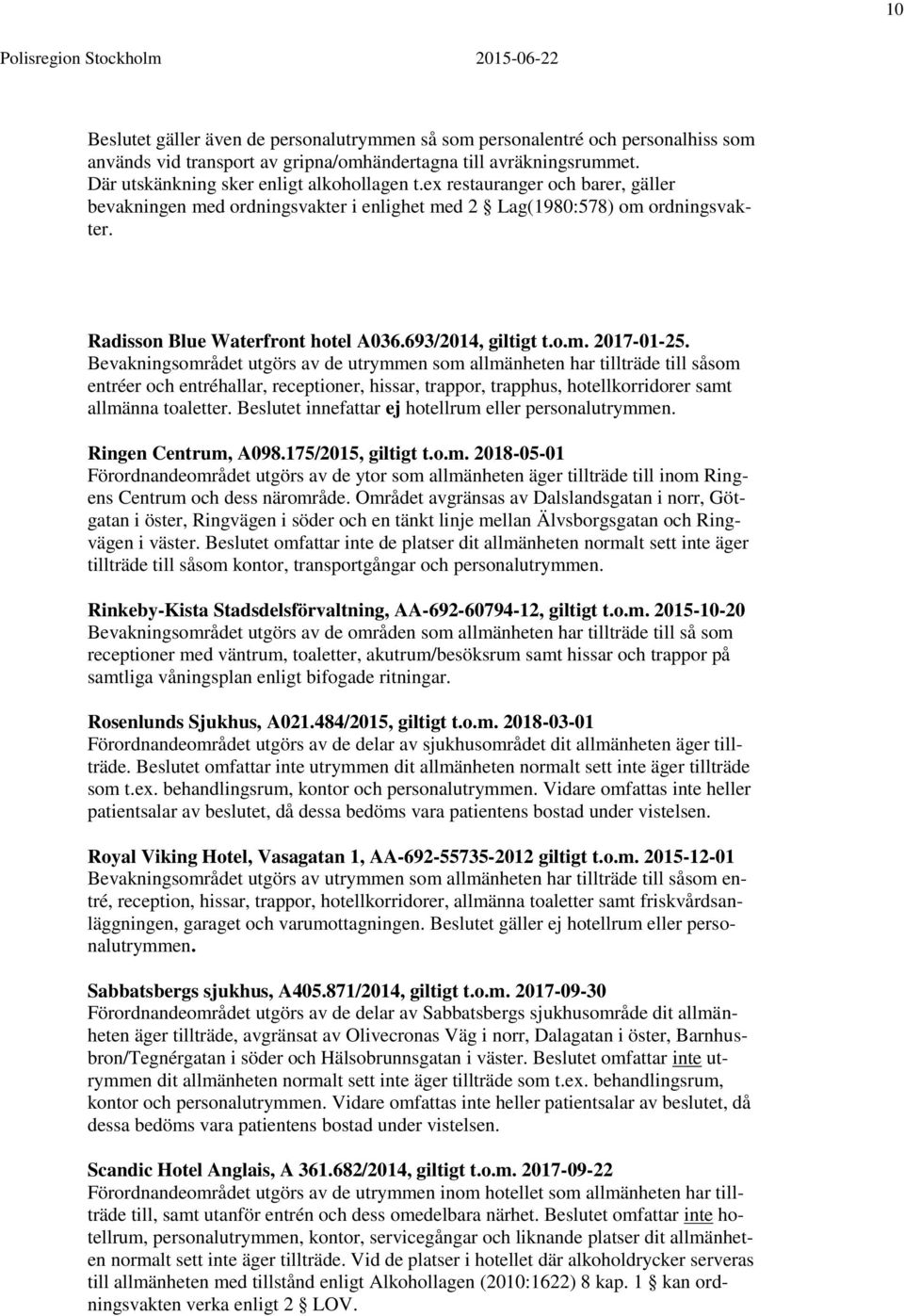 Bevakningsområdet utgörs av de utrymmen som allmänheten har tillträde till såsom entréer och entréhallar, receptioner, hissar, trappor, trapphus, hotellkorridorer samt allmänna toaletter.