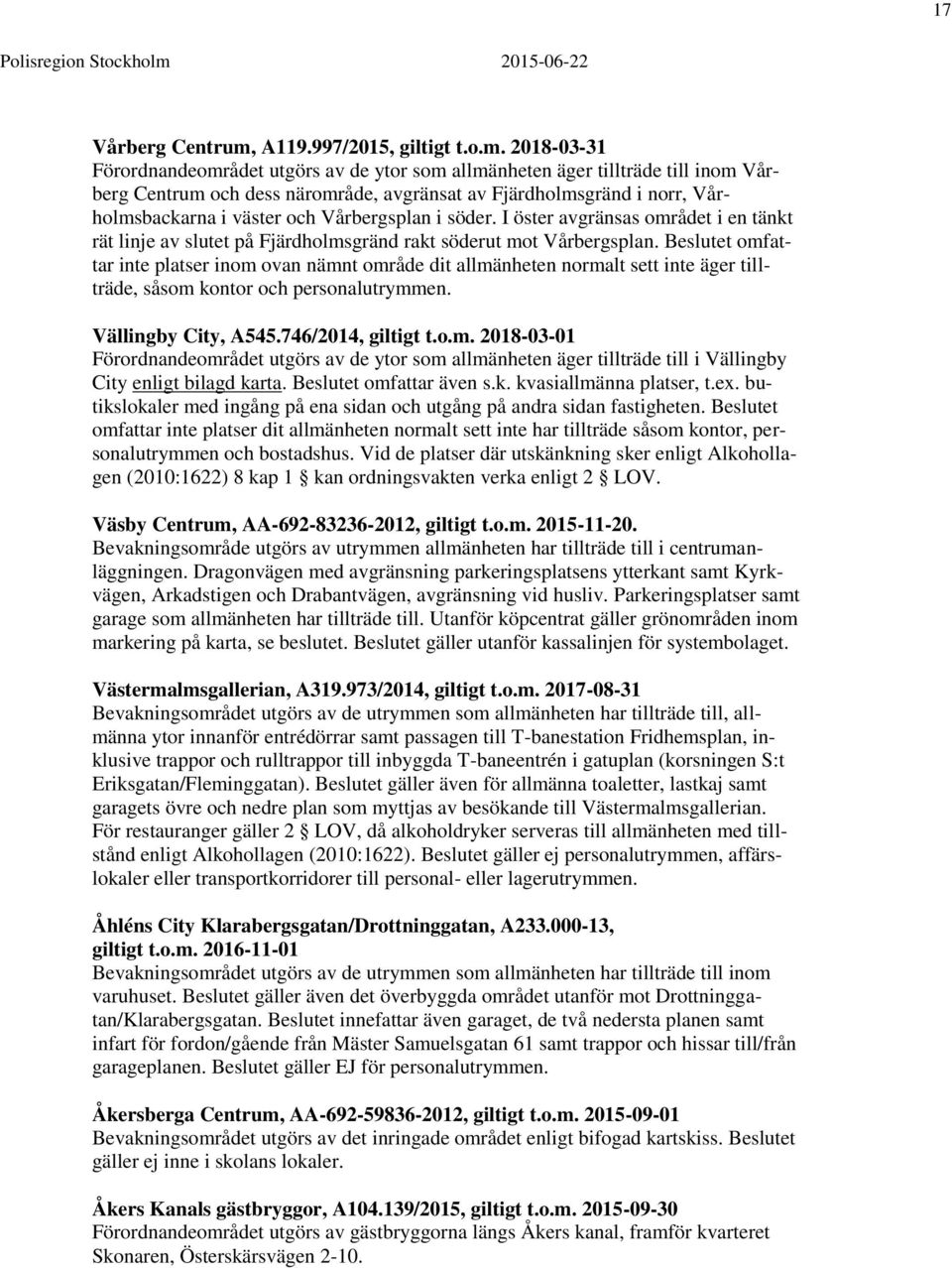 2018-03-31 Förordnandeområdet utgörs av de ytor som allmänheten äger tillträde till inom Vårberg Centrum och dess närområde, avgränsat av Fjärdholmsgränd i norr, Vårholmsbackarna i väster och