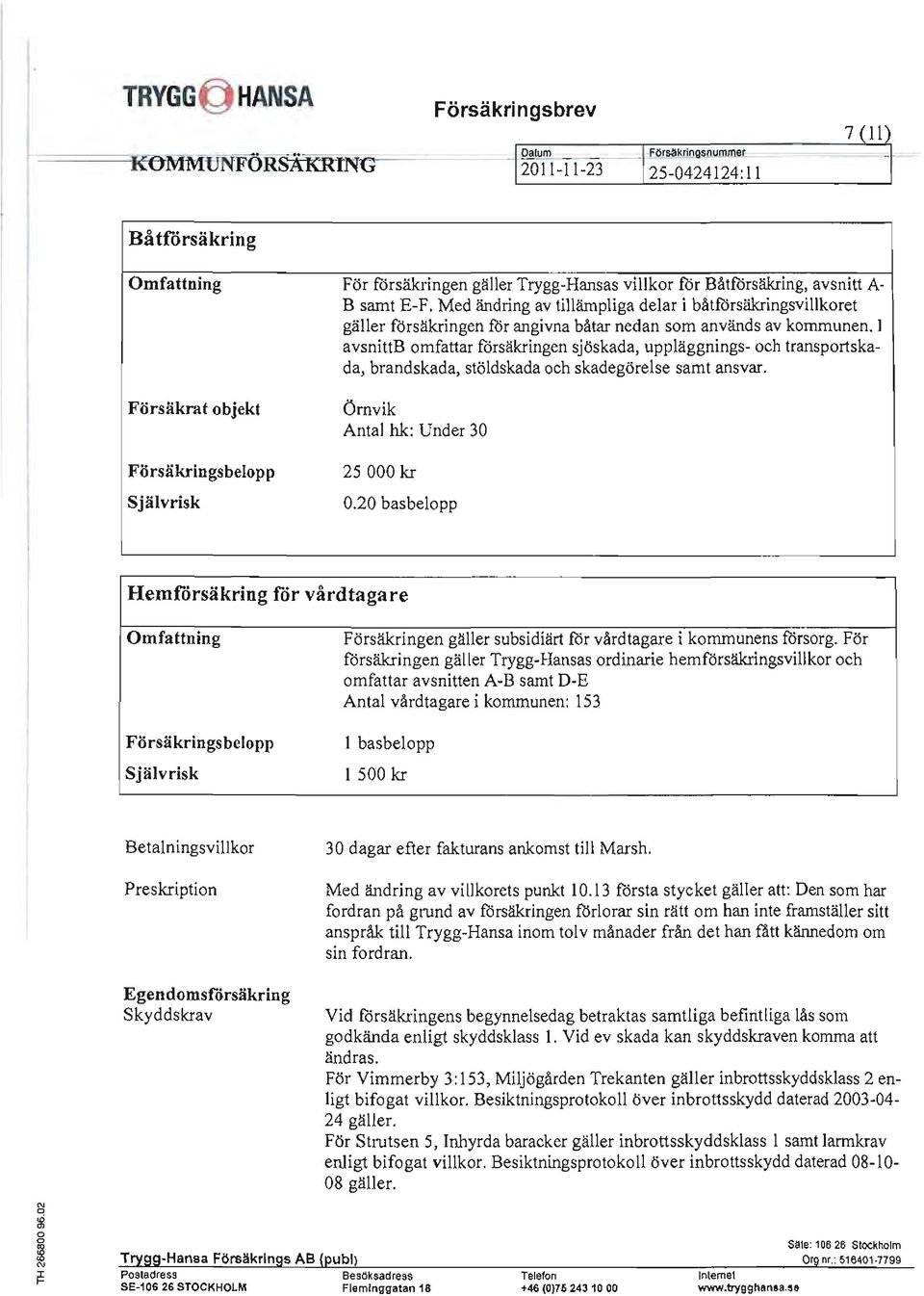 l avsnittb omfattar försäkringen sjöskada, uppläggnings- och transport skada, brandskada, stöldskada och skadegörelse samt ansvar. Ömvik Antal hk: Under 30 25000 kr 0.