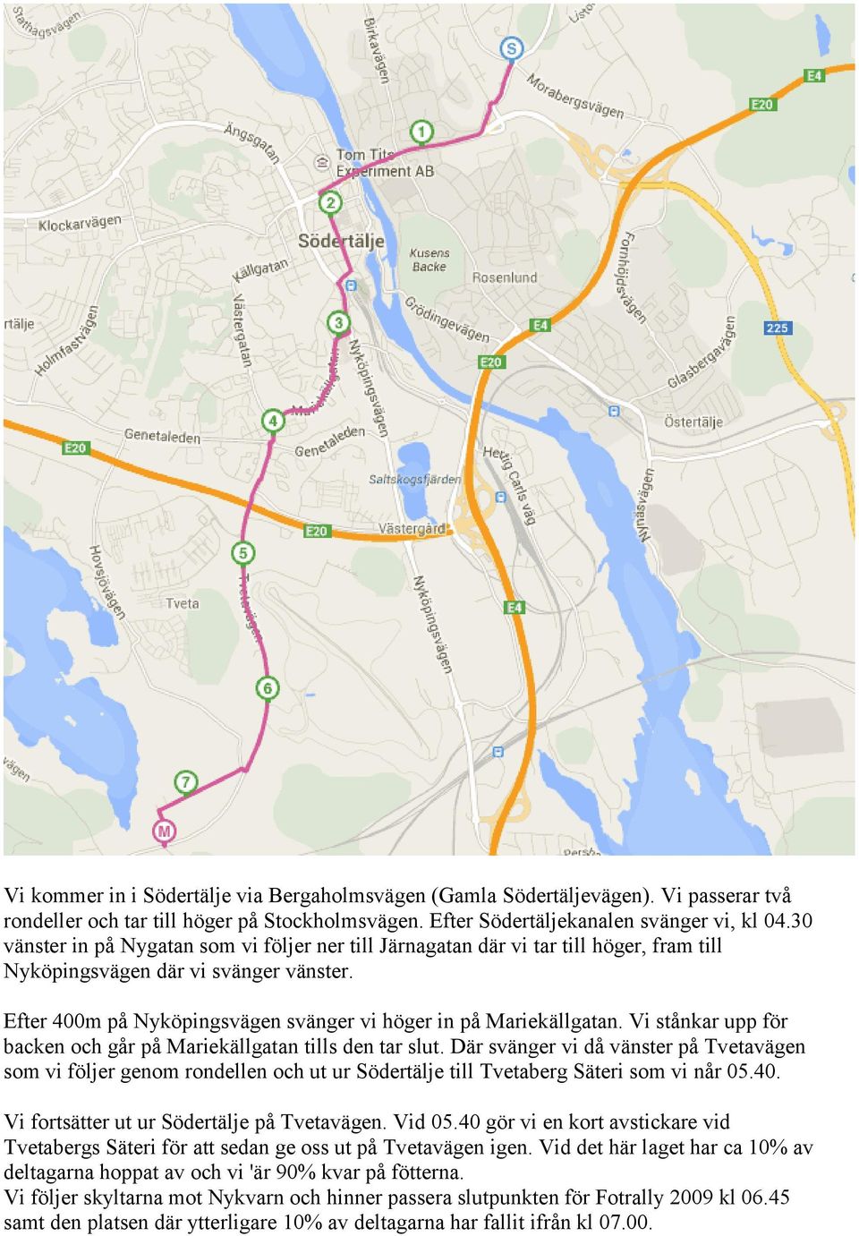 Vi stånkar upp för backen och går på Mariekällgatan tills den tar slut. Där svänger vi då vänster på Tvetavägen som vi följer genom rondellen och ut ur Södertälje till Tvetaberg Säteri som vi når 05.