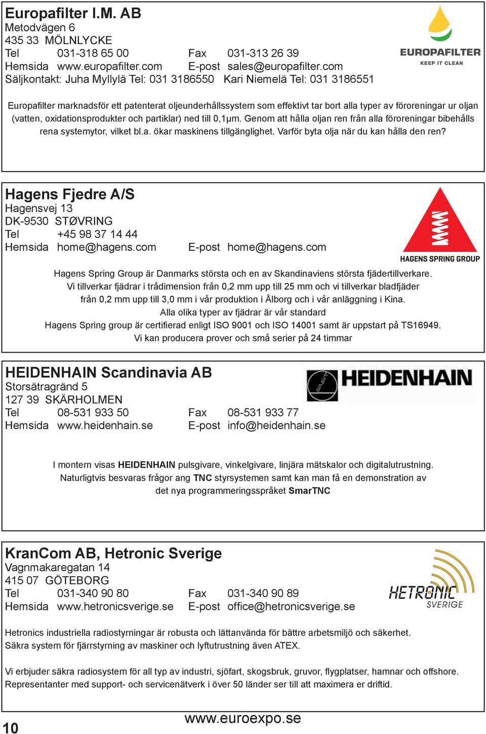 (vatten, oxidationsprodukter och partiklar) ned till 0,1μm. Genom att hålla oljan ren från alla föroreningar bibehålls rena systemytor, vilket bl.a. ökar maskinens tillgänglighet.