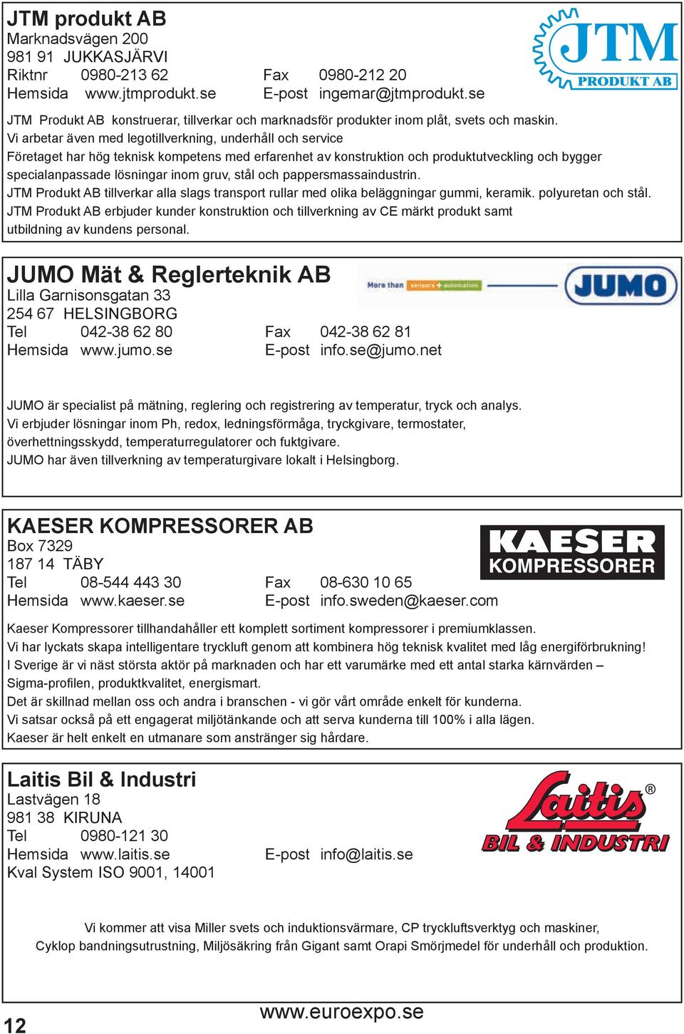 Vi arbetar även med legotillverkning, underhåll och service Företaget har hög teknisk kompetens med erfarenhet av konstruktion och produktutveckling och bygger specialanpassade lösningar inom gruv,