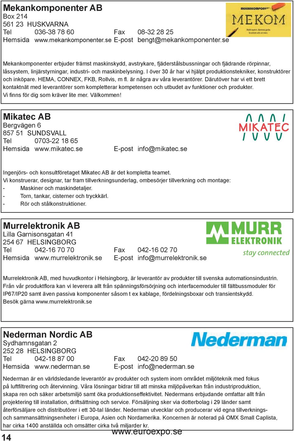 I över 30 år har vi hjälpt produktionstekniker, konstruktörer och inköpare. HEMA, CONNEX, FKB, Rollvis, m fl. är några av våra leverantörer.