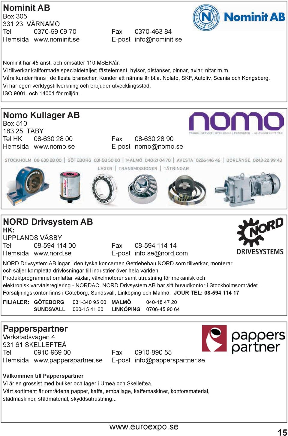 Vi har egen verktygstillverkning och erbjuder utvecklingsstöd. ISO 9001, och 14001 för miljön. Nomo Kullager AB Box 510 183 25 TÄBY Tel HK 08-630 28 00 Fax 08-630 28 90 Hemsida www.nomo.