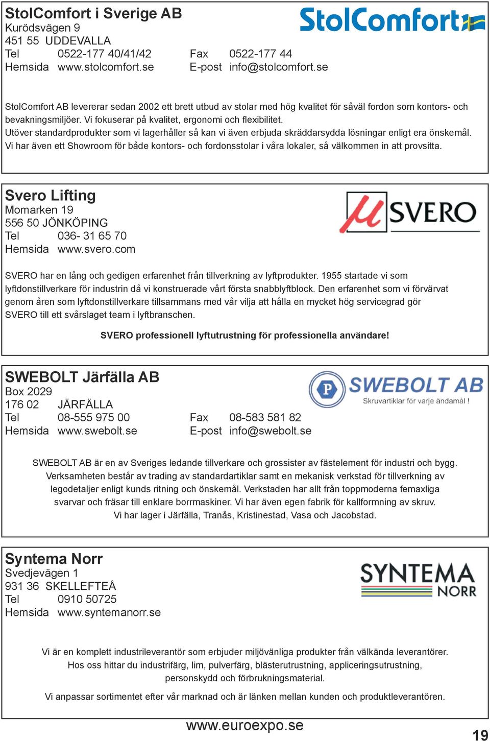 Utöver standardprodukter som vi lagerhåller så kan vi även erbjuda skräddarsydda lösningar enligt era önskemål.