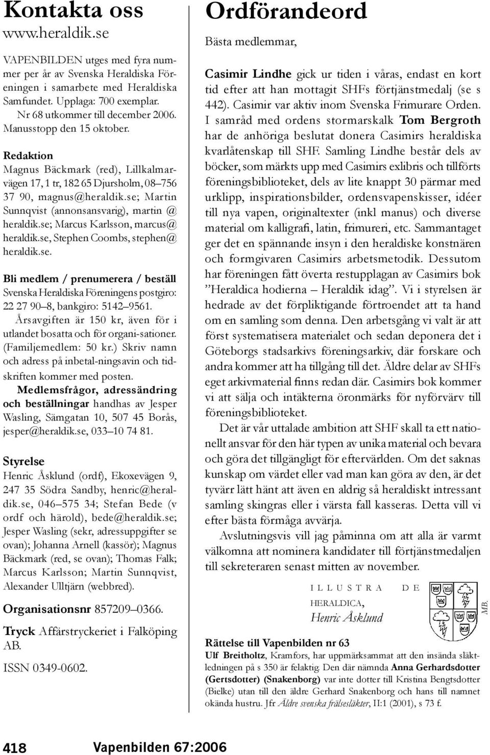 se; Marcus Karlsson, marcus@ heral dik.se, Stephen Coombs, stephen@ heraldik.se. Bli medlem / prenumerera / beställ Svenska Heraldiska Föreningens postgiro: 22 27 90 8, bankgiro: 5142 9561.