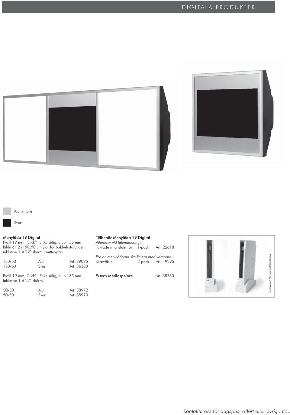 36388 Profil 19 mm, Click TM. Enkelsidig, djup 135 mm. Inklusive 1 st 22 skärm. 50x50 Alu Art. 38972 50x50 Art. 38970 Tillbehör Menylåda 19 Digital Alternativ vid takmontering: Takfäste m anslutn.