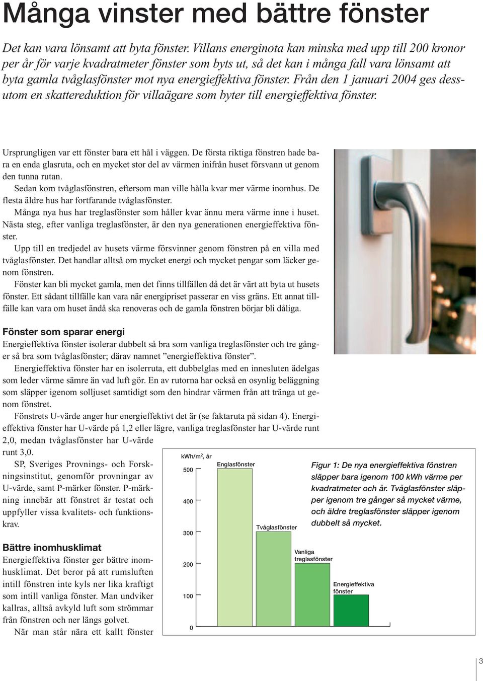 fönster. Från den 1 januari 2004 ges dessutom en skattereduktion för villaägare som byter till energieffektiva fönster. Ursprungligen var ett fönster bara ett hål i väggen.