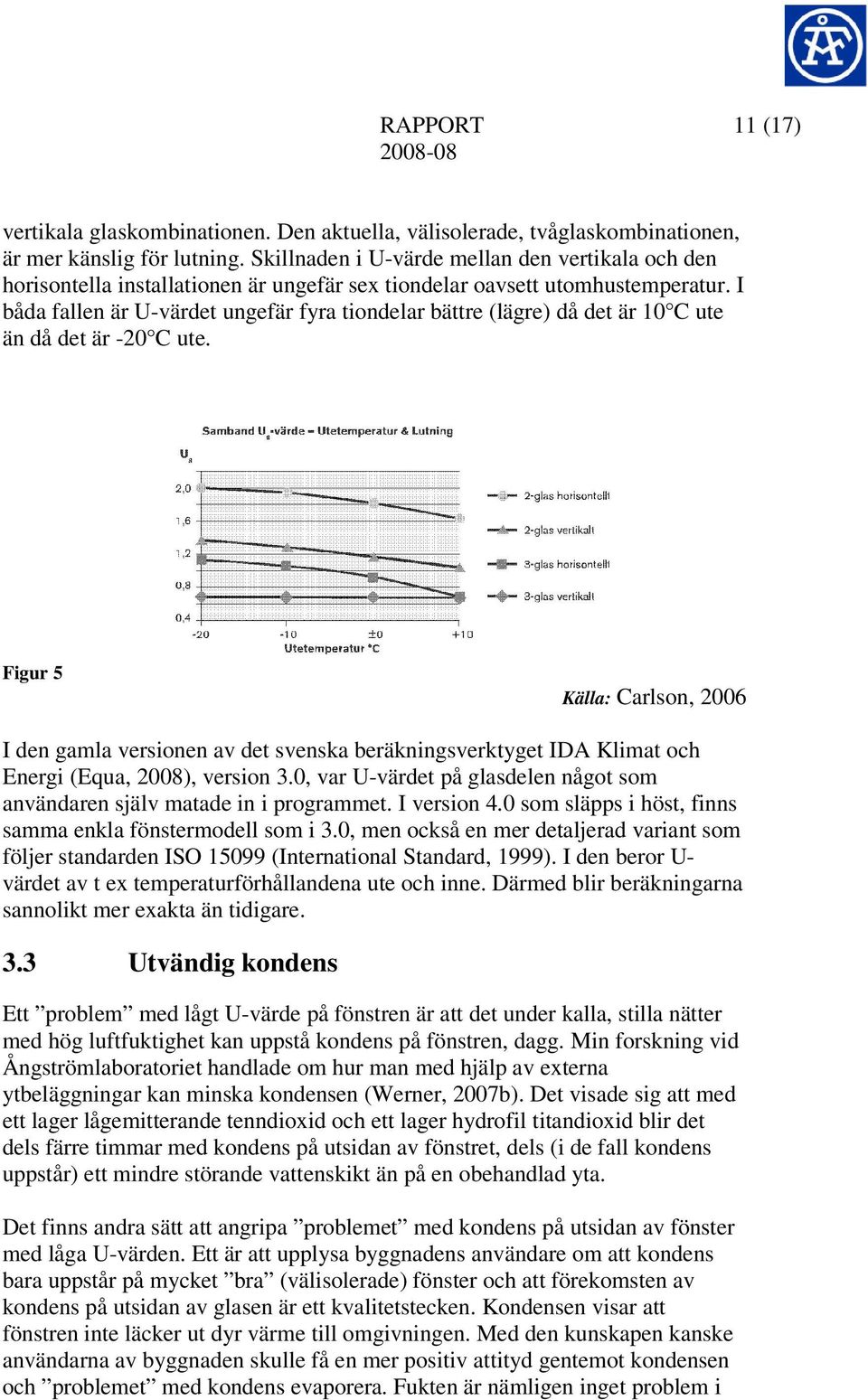 I båda fallen är U-värdet ungefär fyra tiondelar bättre (lägre) då det är 10 C ute än då det är -20 C ute.