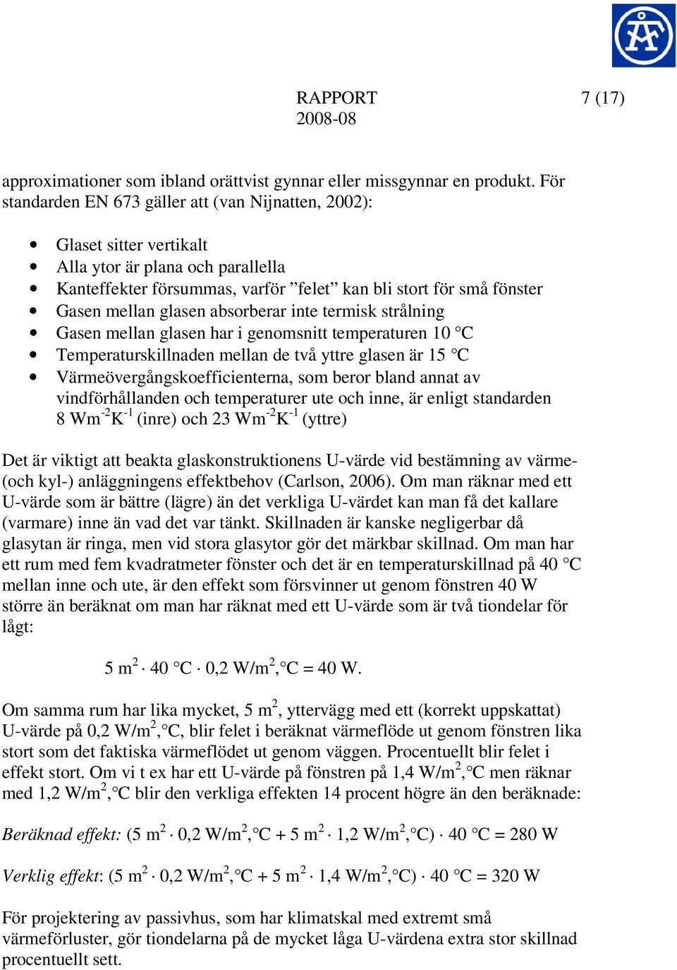 glasen absorberar inte termisk strålning Gasen mellan glasen har i genomsnitt temperaturen 10 C Temperaturskillnaden mellan de två yttre glasen är 15 C Värmeövergångskoefficienterna, som beror bland