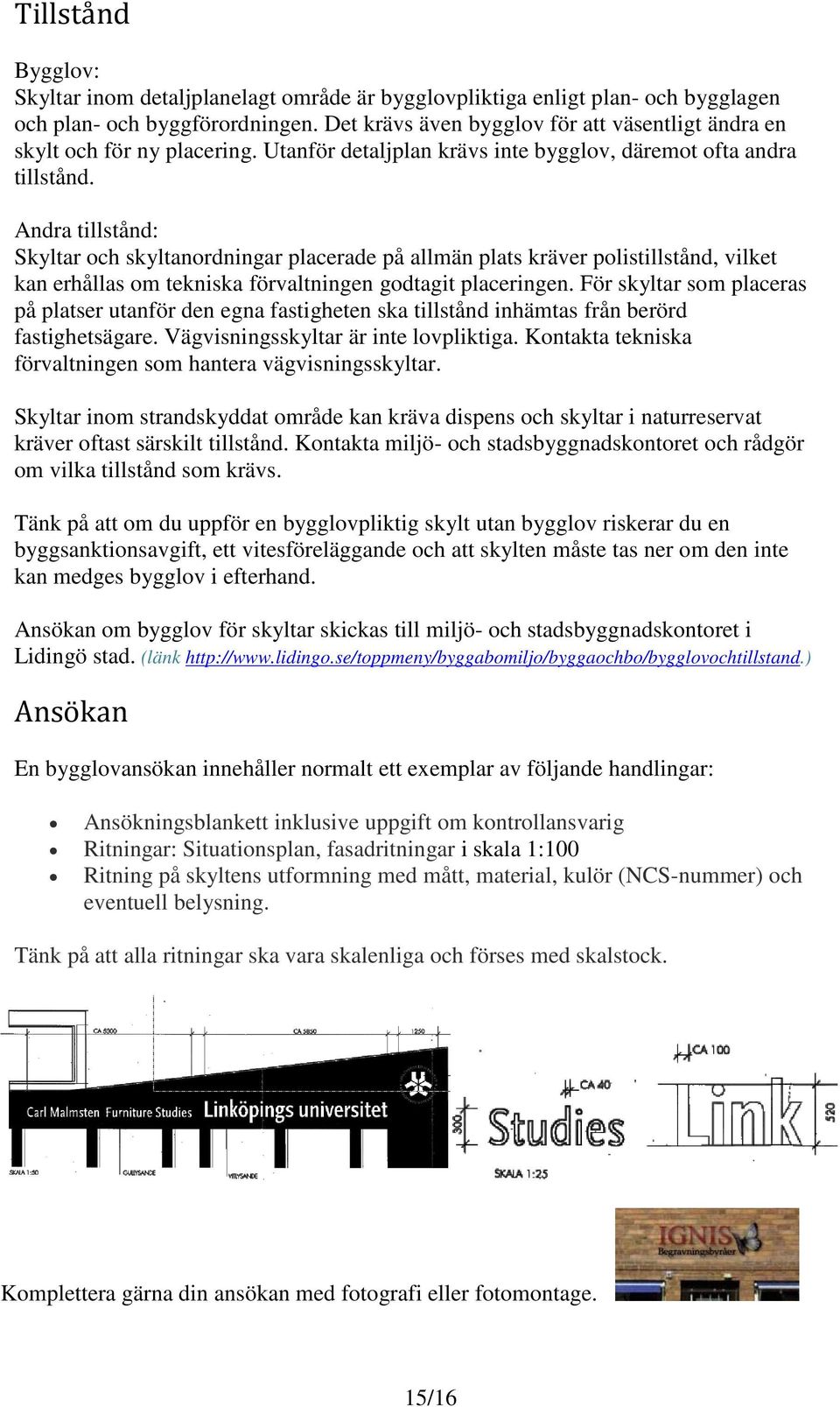 Andra tillstånd: Skyltar och skyltanordningar placerade på allmän plats kräver polistillstånd, vilket kan erhållas om tekniska förvaltningen godtagit placeringen.