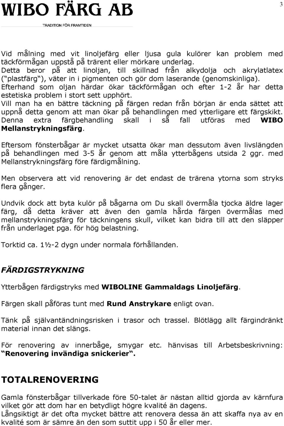 Efterhand som oljan härdar ökar täckförmågan och efter 1-2 år har detta estetiska problem i stort sett upphört.