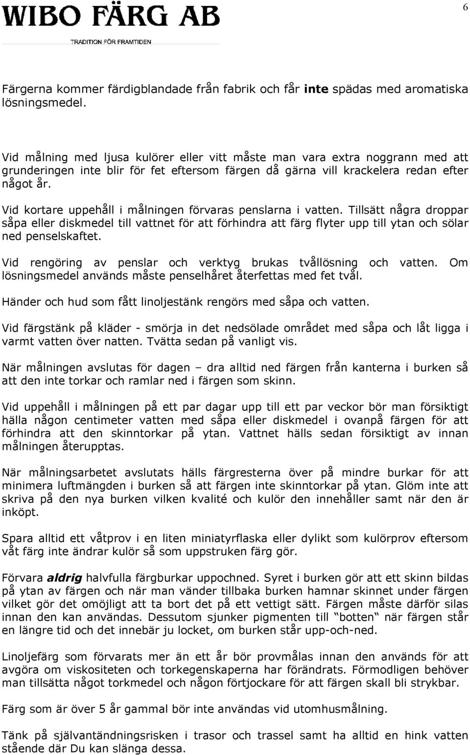 Vid kortare uppehåll i målningen förvaras penslarna i vatten. Tillsätt några droppar såpa eller diskmedel till vattnet för att förhindra att färg flyter upp till ytan och sölar ned penselskaftet.