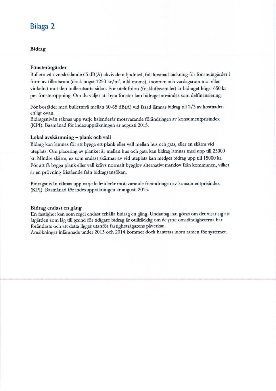 Om du väljer att byta fönster kan bidraget användas som delfinansiering. För bostäder med bullernivå mellan 60-65 db (A) vid fasad lämnas bidrag till 2/3 av kostnaden enligt ovan.