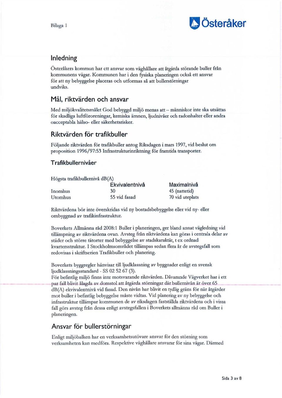 Mål, riktvärden och ansvar Med miljökvalitetsmålet God bebyggd miljö menas att - människor inte ska utsättas för skadliga luftföroreningar, kemiska ämnen, ljudnivåer och radonhalter eller andra