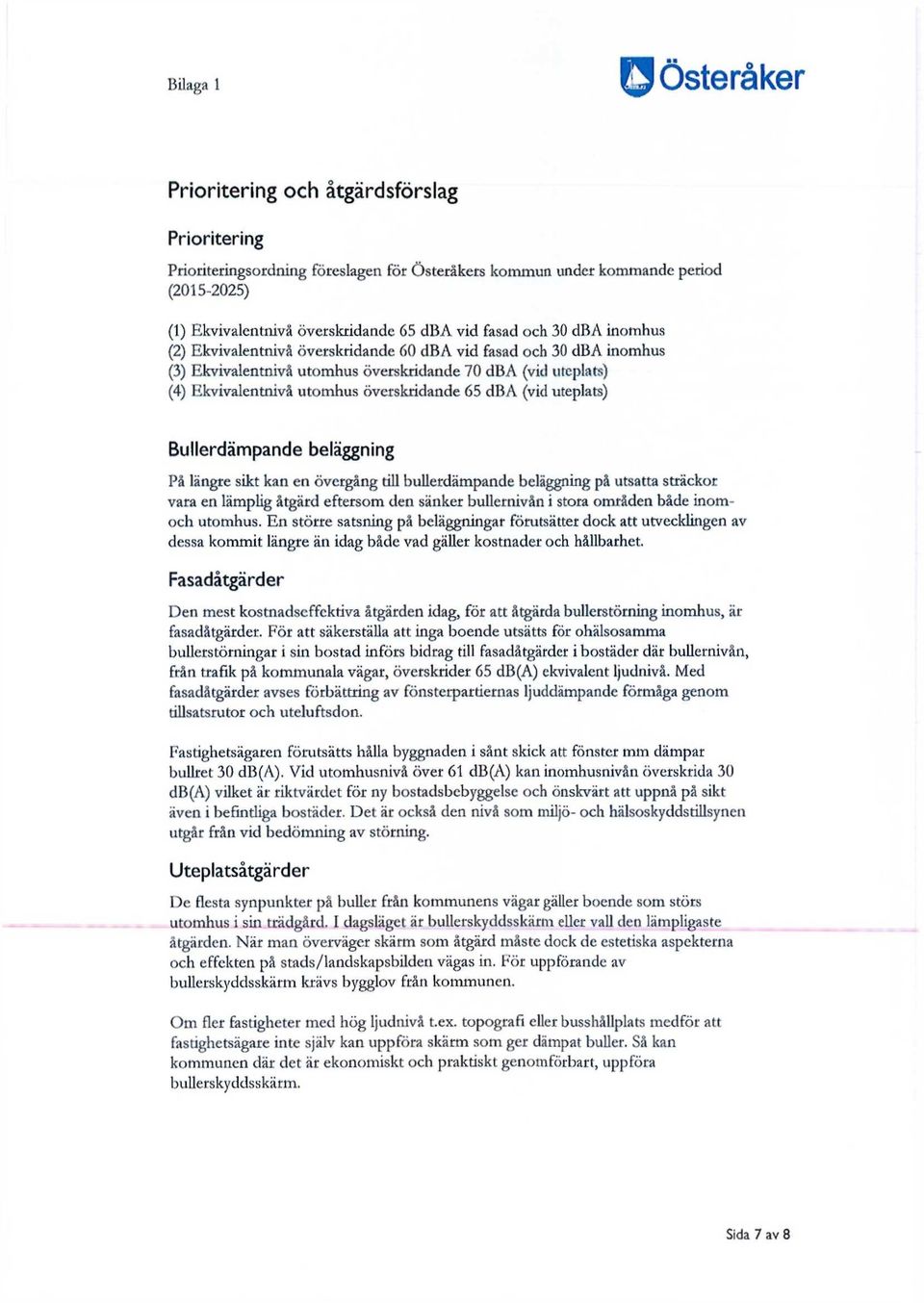 uteplats) Bullerdämpande beläggning På längre sikt kan en övergång till bullerdämpande beläggning på utsatta sträckor vara en lämplig åtgärd eftersom den sänker bullernivån i stora områden både