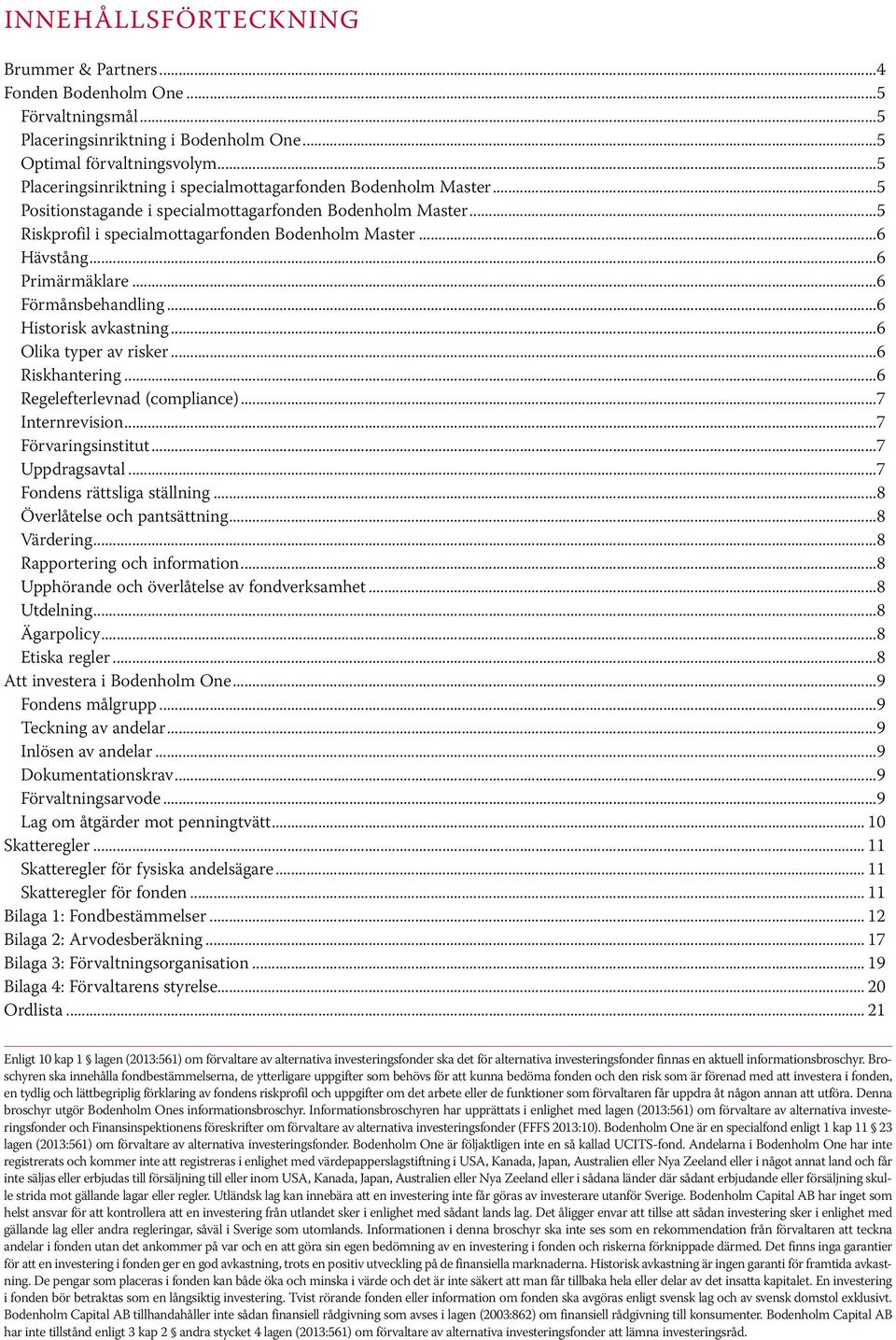 ..6 Primärmäklare...6 Förmånsbehandling...6 Historisk avkastning...6 Olika typer av risker...6 Riskhantering...6 Regelefterlevnad (compliance)...7 Internrevision...7 Förvaringsinstitut.