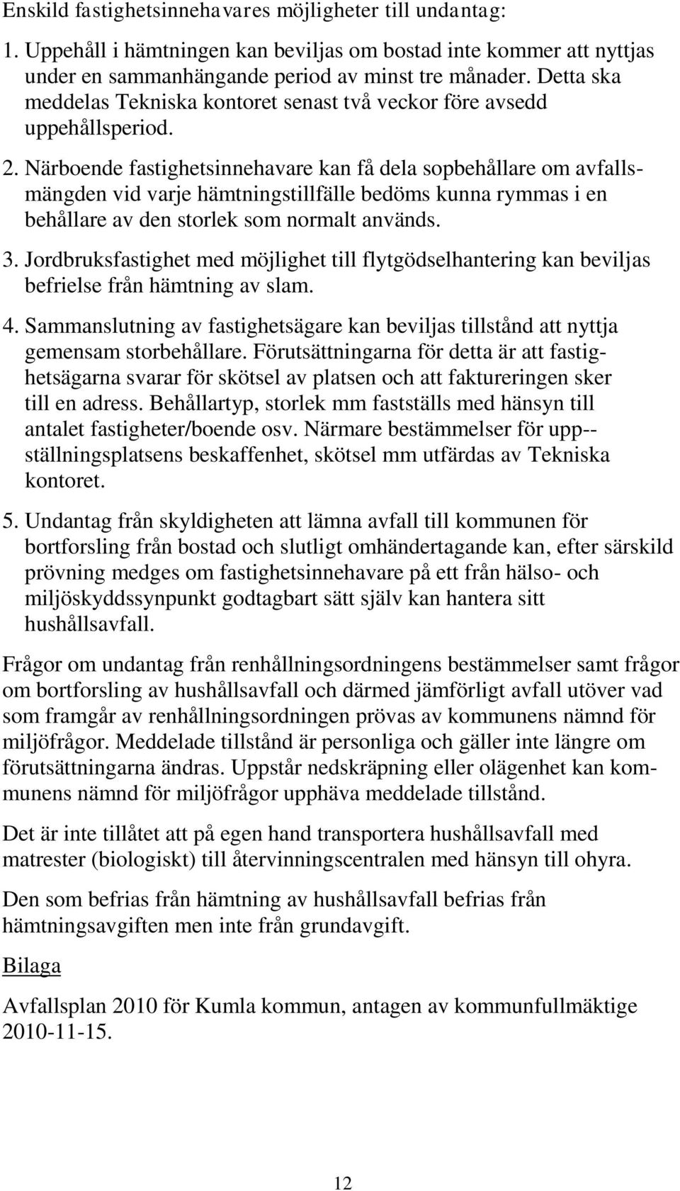 Närboende fastighetsinnehavare kan få dela sopbehållare om avfallsmängden vid varje hämtningstillfälle bedöms kunna rymmas i en behållare av den storlek som normalt används. 3.