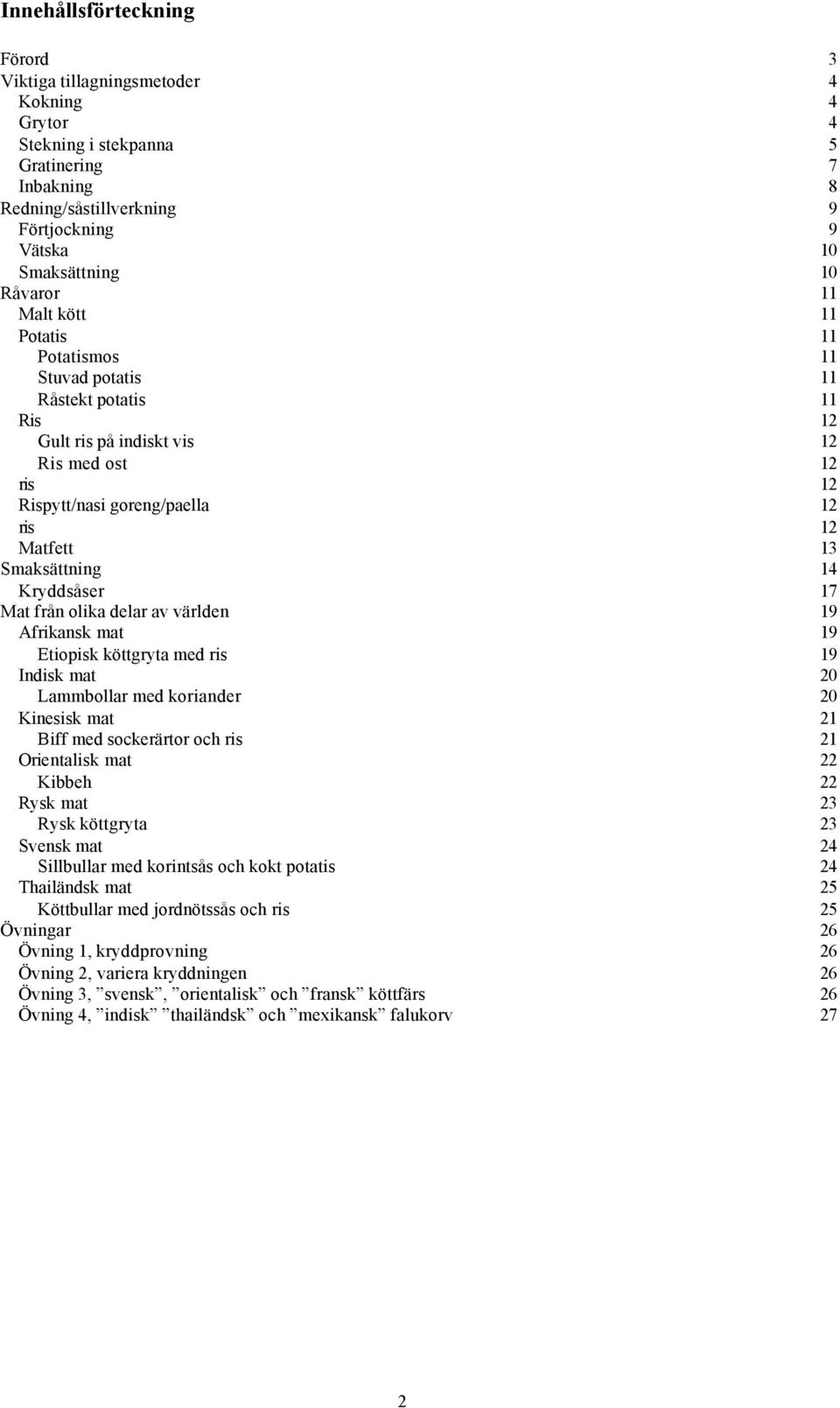 Smaksättning 14 Kryddsåser 17 Mat från olika delar av världen 19 Afrikansk mat 19 Etiopisk köttgryta med ris 19 Indisk mat 20 Lammbollar med koriander 20 Kinesisk mat 21 Biff med sockerärtor och ris