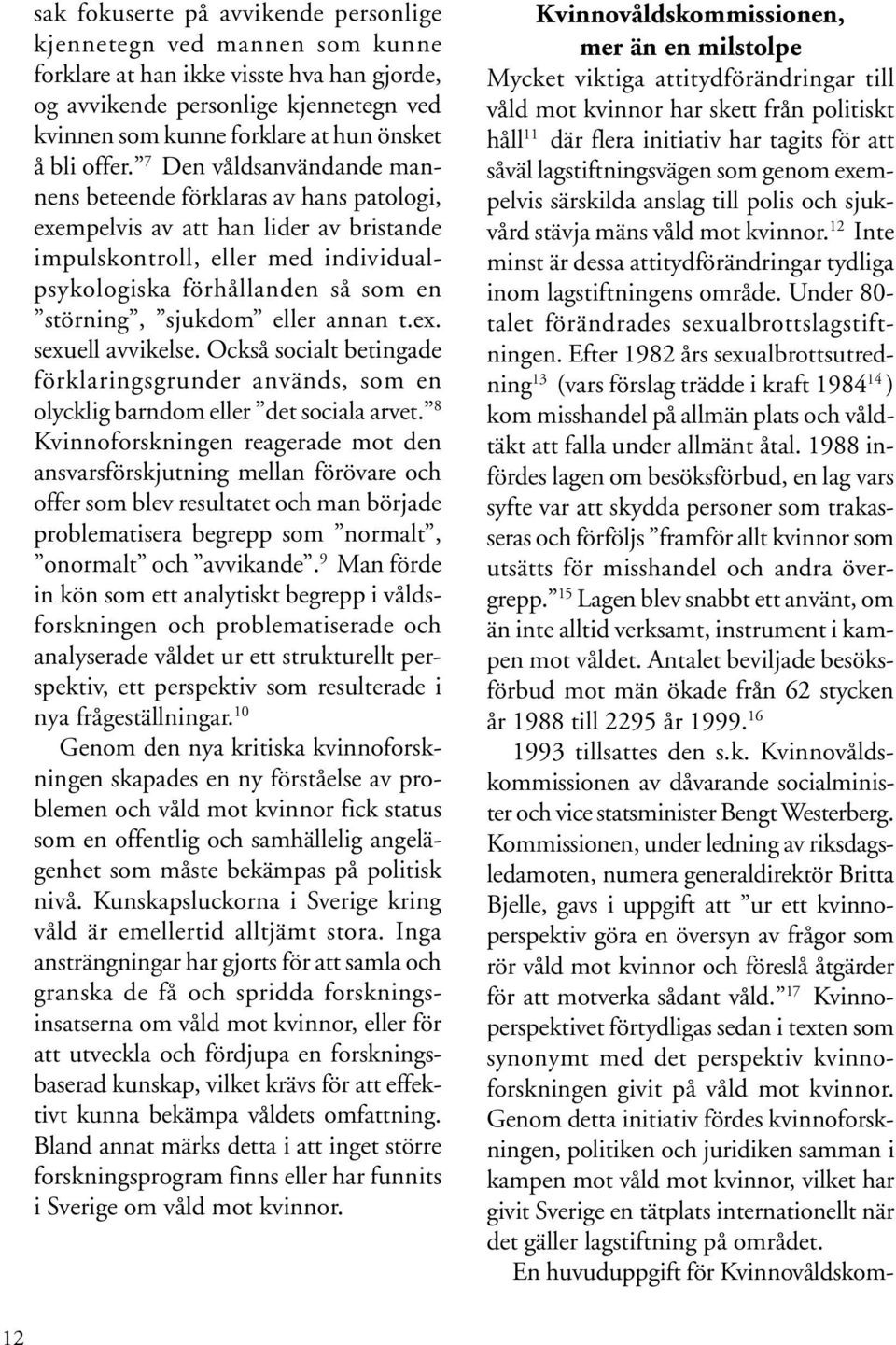 7 Den våldsanvändande mannens beteende förklaras av hans patologi, exempelvis av att han lider av bristande impulskontroll, eller med individualpsykologiska förhållanden så som en störning, sjukdom