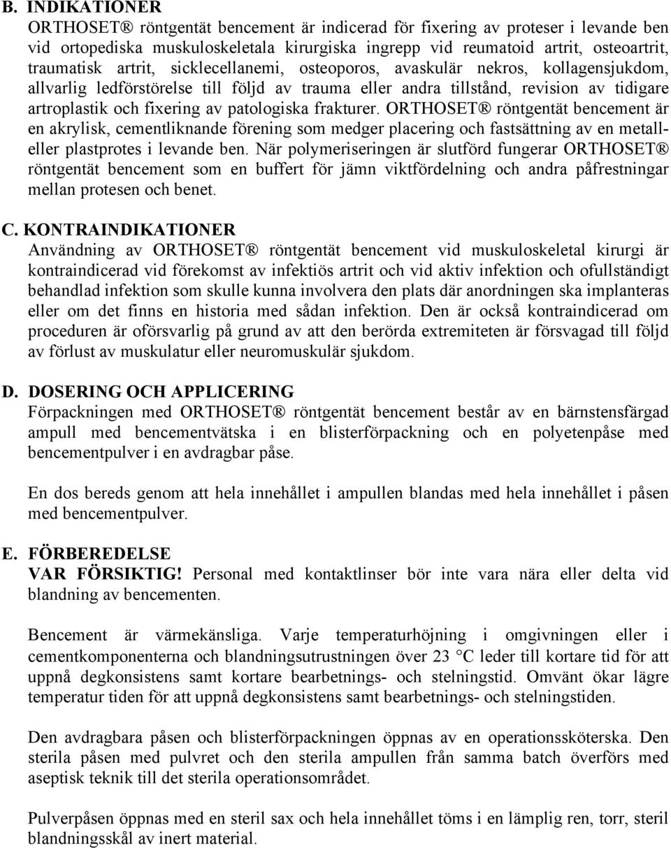 patologiska frakturer. ORTHOSET röntgentät bencement är en akrylisk, cementliknande förening som medger placering och fastsättning av en metalleller plastprotes i levande ben.