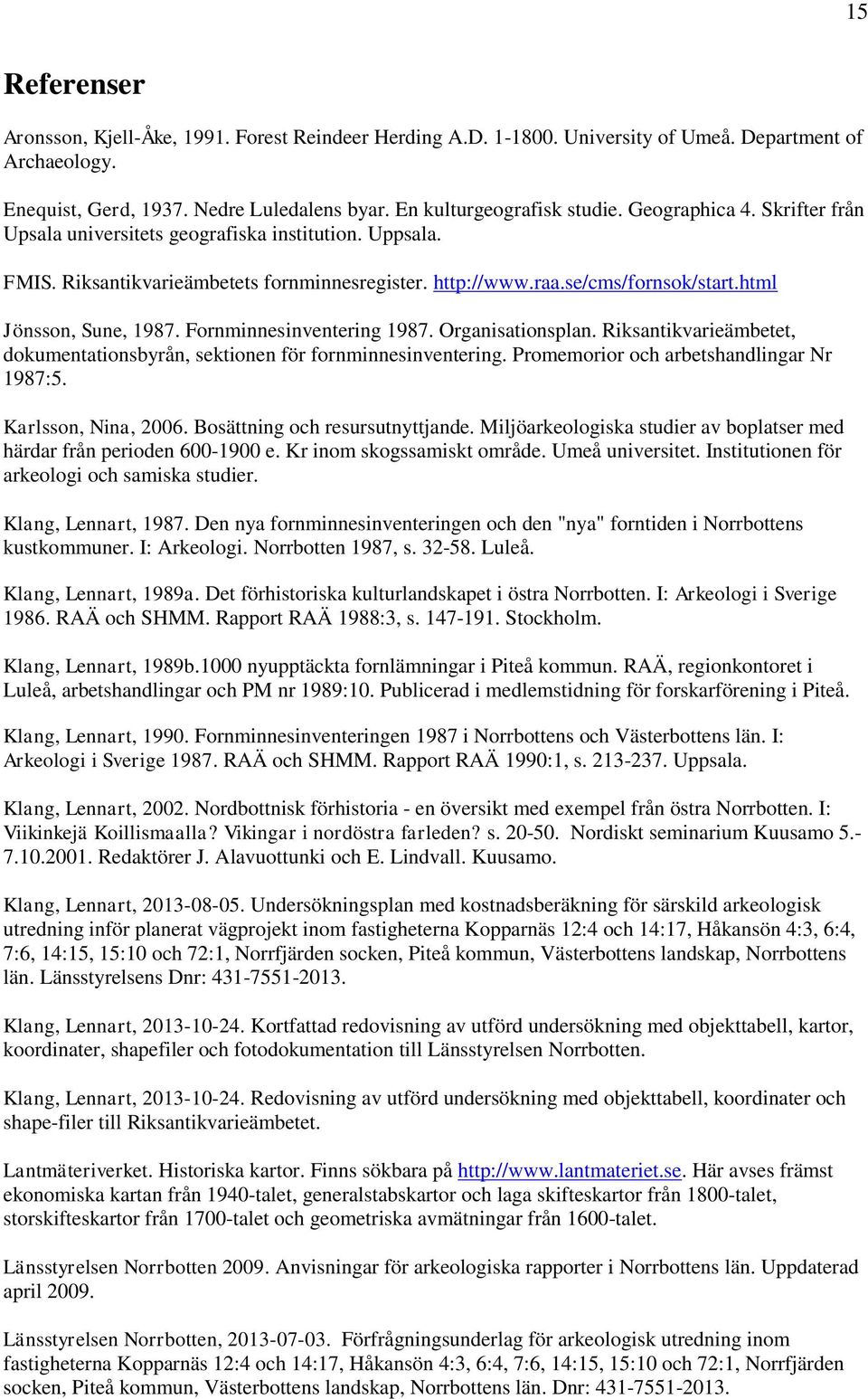 Fornminnesinventering 1987. Organisationsplan. Riksantikvarieämbetet, dokumentationsbyrån, sektionen för fornminnesinventering. Promemorior och arbetshandlingar Nr 1987:5. Karlsson, Nina, 2006.