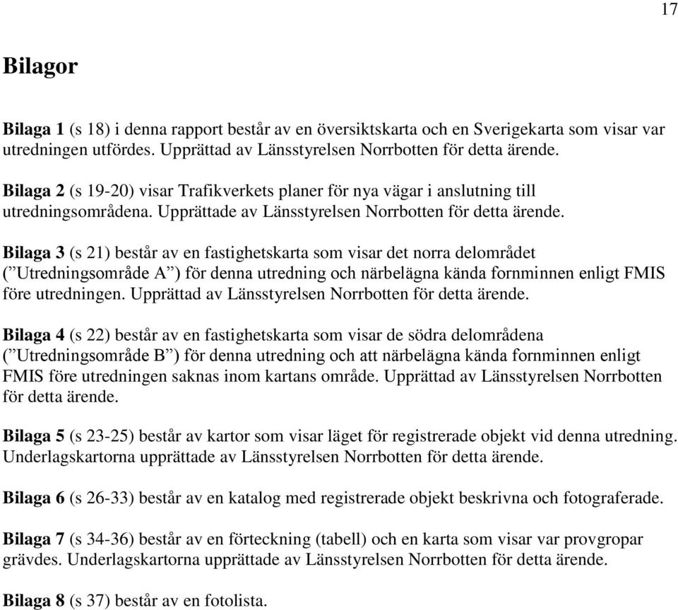 Bilaga 3 (s 21) består av en fastighetskarta som visar det norra delområdet ( Utredningsområde A ) för denna utredning och närbelägna kända fornminnen enligt FMIS före utredningen.