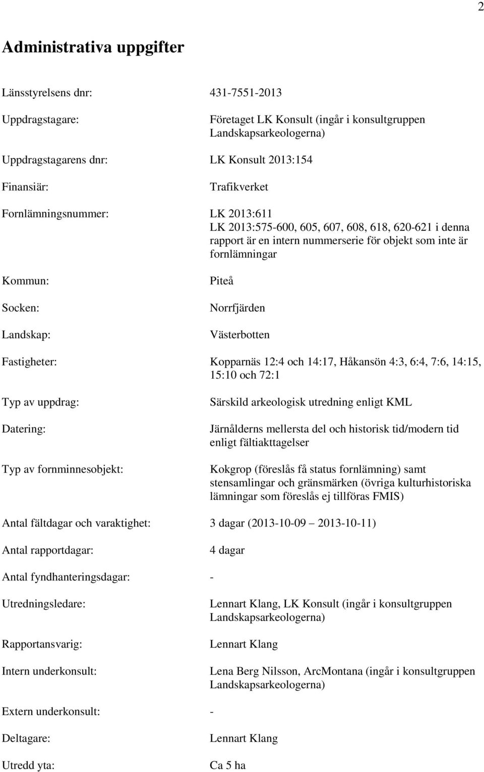 Norrfjärden Västerbotten Fastigheter: Kopparnäs 12:4 och 14:17, Håkansön 4:3, 6:4, 7:6, 14:15, 15:10 och 72:1 Typ av uppdrag: Datering: Typ av fornminnesobjekt: Särskild arkeologisk utredning enligt