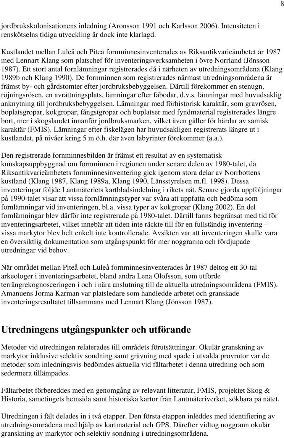 Ett stort antal fornlämningar registrerades då i närheten av utredningsområdena (Klang 1989b och Klang 1990).