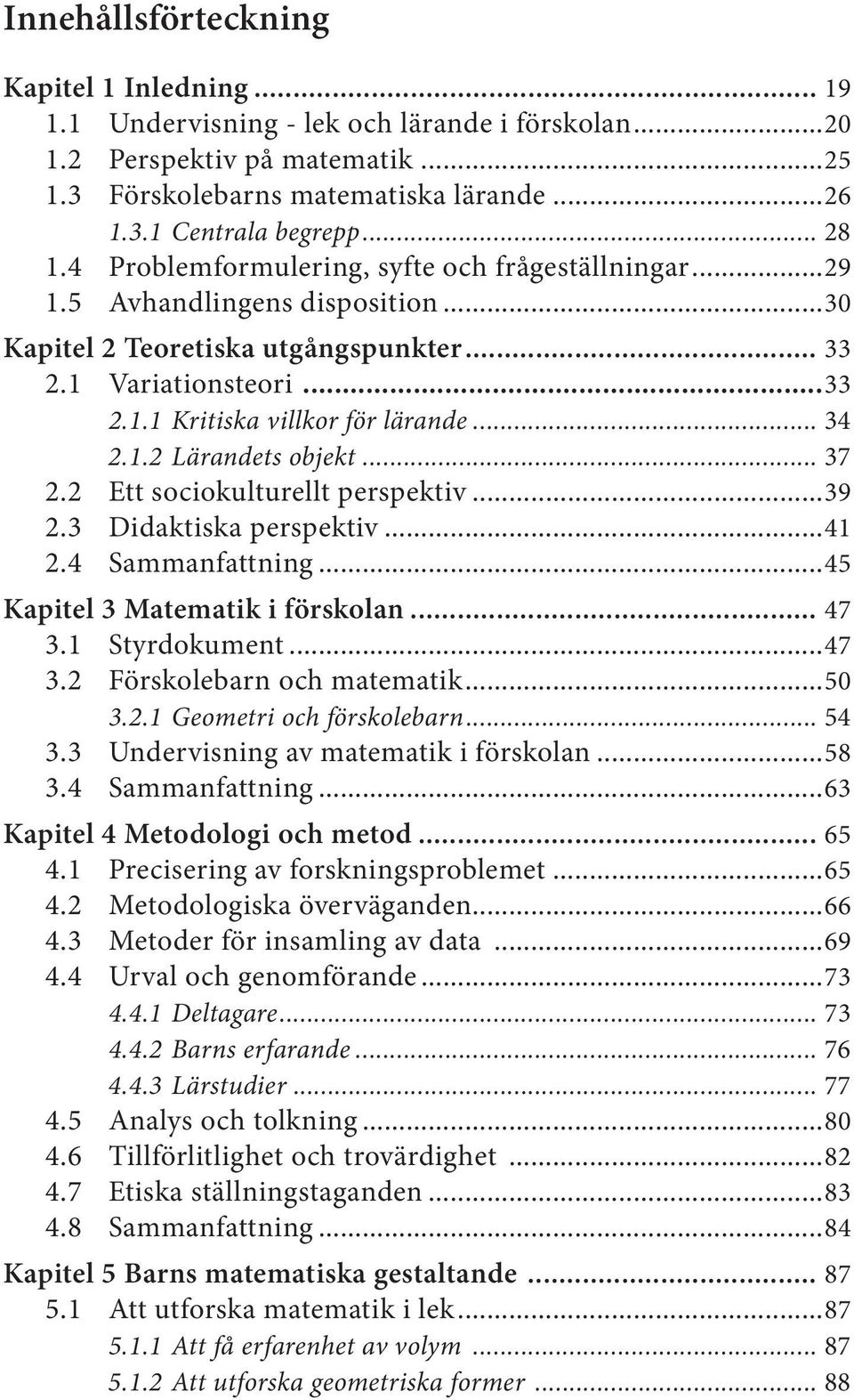 .. 34 2.1.2 Lärandets objekt... 37 2.2 Ett sociokulturellt perspektiv...39 2.3 Didaktiska perspektiv...41 2.4 Sammanfattning...45 Kapitel 3 Matematik i förskolan... 47 3.1 Styrdokument...47 3.2 Förskolebarn och matematik.