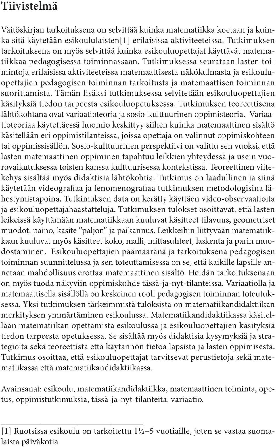 Tutkimuksessa seurataan lasten toimintoja erilaisissa aktiviteeteissa matemaattisesta näkökulmasta ja esikouluopettajien pedagogisen toiminnan tarkoitusta ja matemaattisen toiminnan suorittamista.