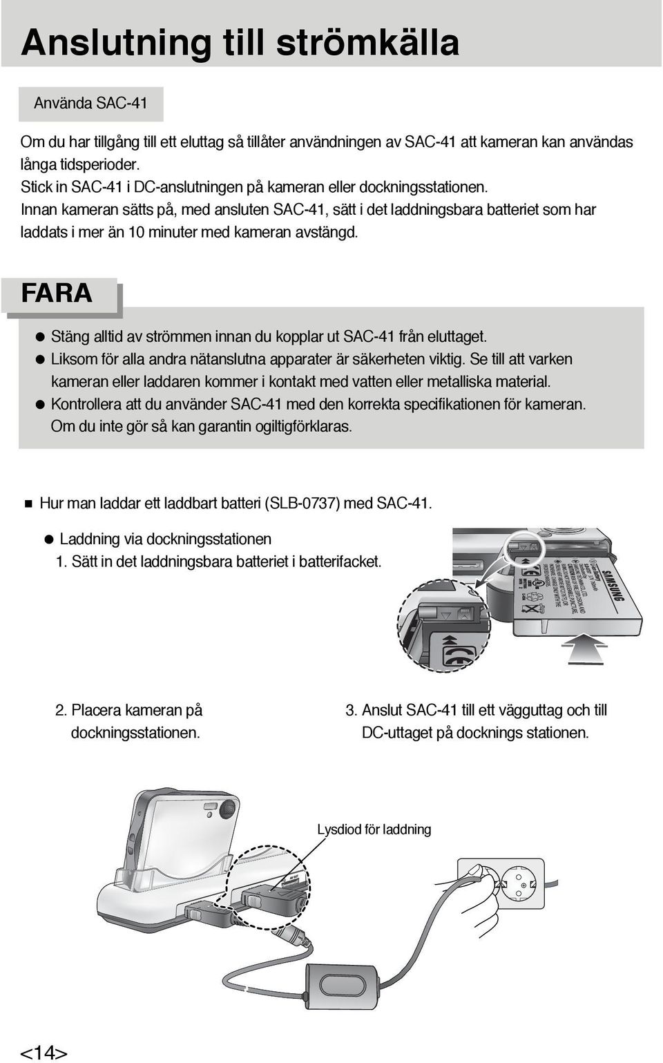 Innan kameran sätts på, med ansluten SAC-41, sätt i det laddningsbara batteriet som har laddats i mer än 10 minuter med kameran avstängd.