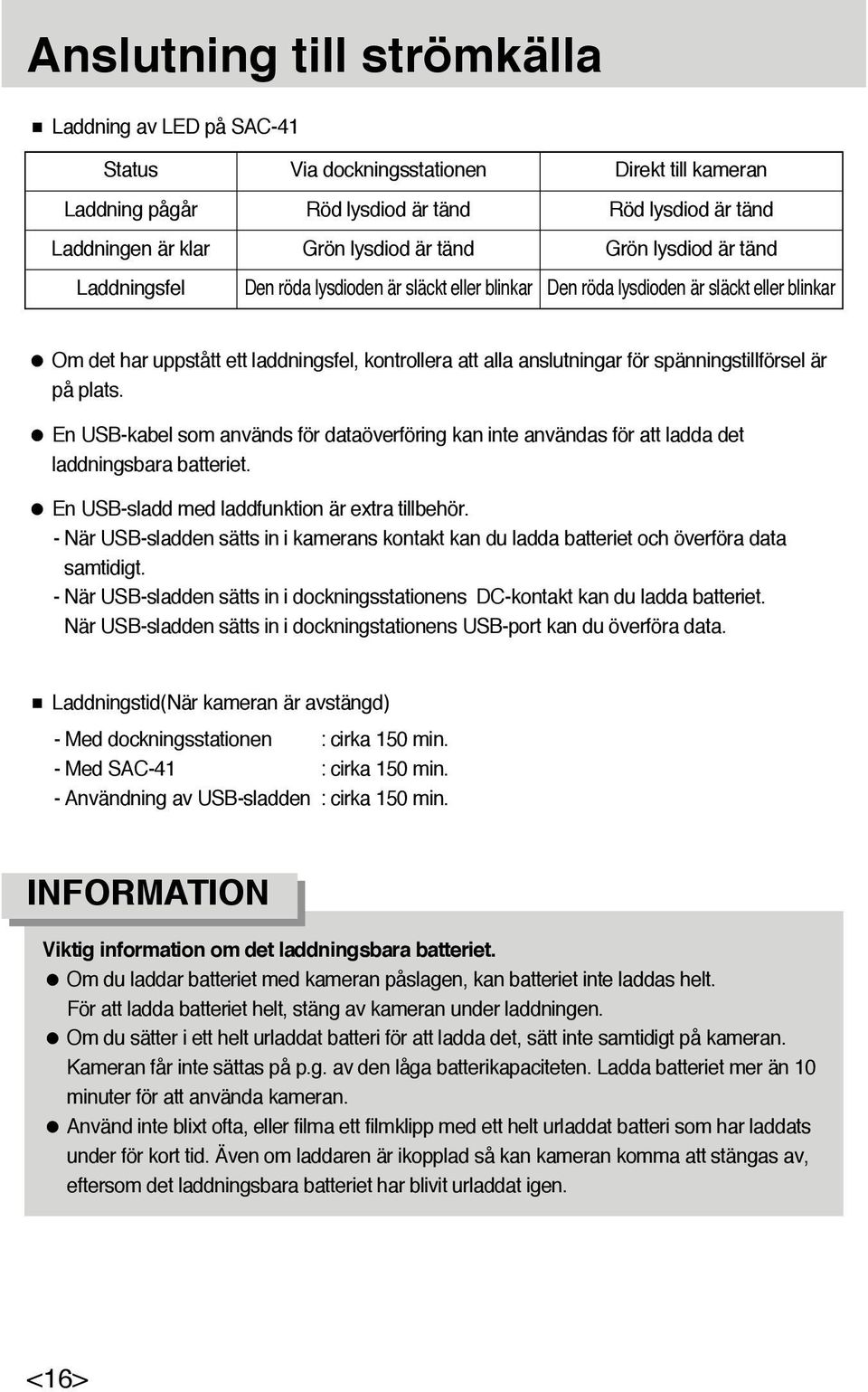 spänningstillförsel är på plats. En USB-kabel som används för dataöverföring kan inte användas för att ladda det laddningsbara batteriet. En USB-sladd med laddfunktion är extra tillbehör.