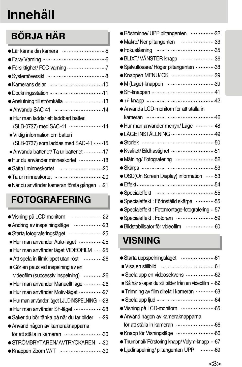 minneskortet 20 Ta ur minneskortet 20 När du använder kameran första gången 21 FOTOGRAFERING Visning på LCD-monitorn 22 Ändring av inspelningsläge 23 Starta fotograferingsläget 25 Hur man använder