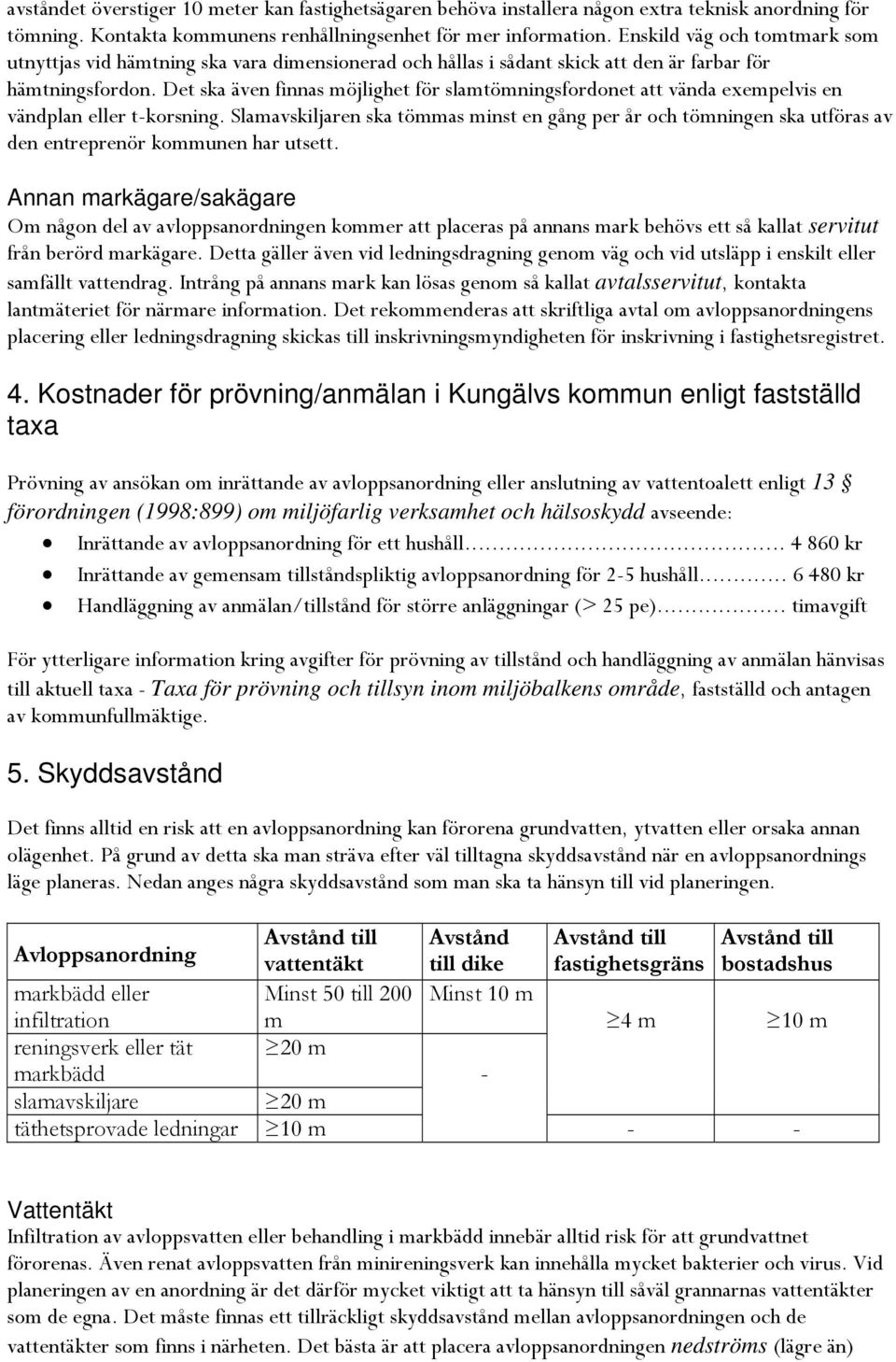 Det ska även finnas möjlighet för slamtömningsfordonet att vända exempelvis en vändplan eller t-korsning.