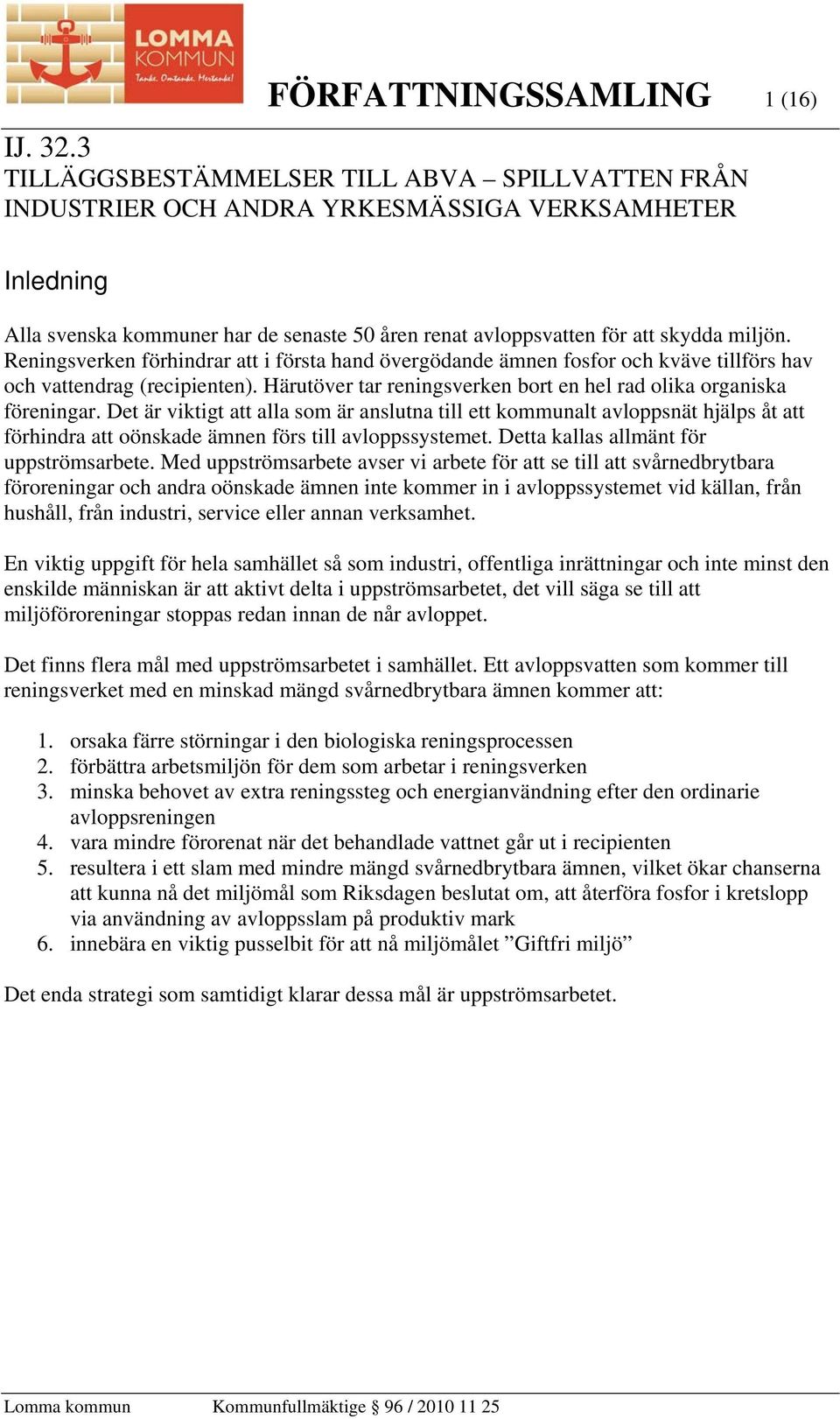 Reningsverken förhindrar att i första hand övergödande ämnen fosfor och kväve tillförs hav och vattendrag (recipienten). Härutöver tar reningsverken bort en hel rad olika organiska föreningar.